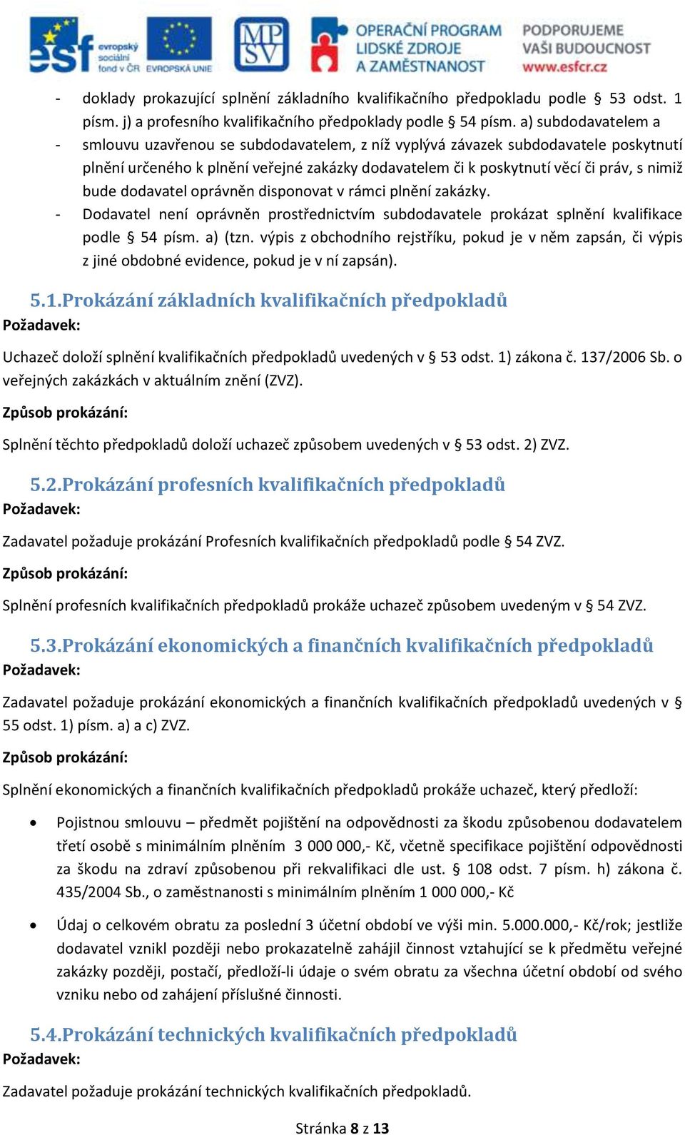 bude dodavatel oprávněn disponovat v rámci plnění zakázky. - Dodavatel není oprávněn prostřednictvím subdodavatele prokázat splnění kvalifikace podle 54 písm. a) (tzn.