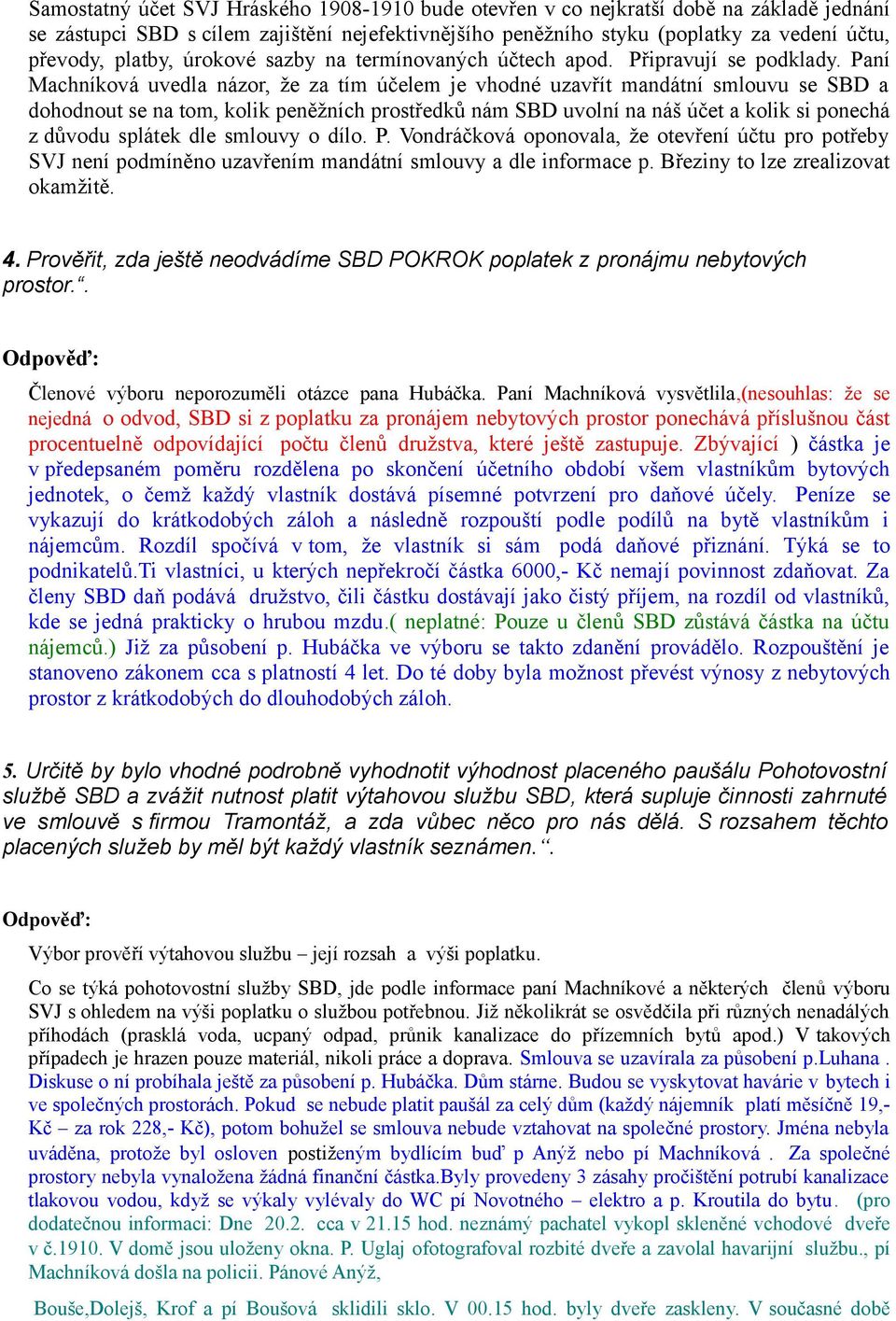 Paní Machníková uvedla názor, že za tím účelem je vhodné uzavřít mandátní smlouvu se SBD a dohodnout se na tom, kolik peněžních prostředků nám SBD uvolní na náš účet a kolik si ponechá z důvodu