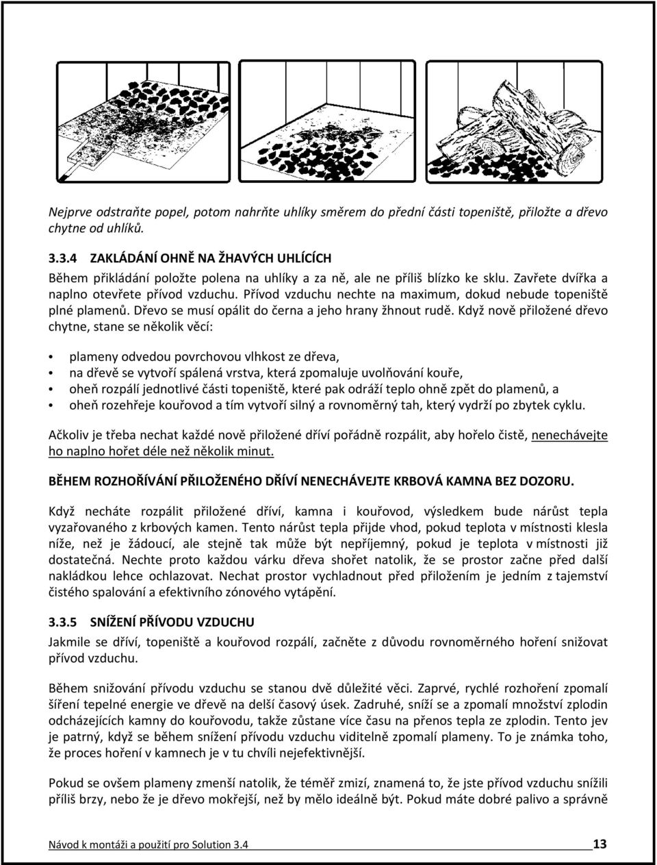 Přívod vzduchu nechte na maximum, dokud nebude topeniště plné plamenů. Dřevo se musí opálit do černa a jeho hrany žhnout rudě.