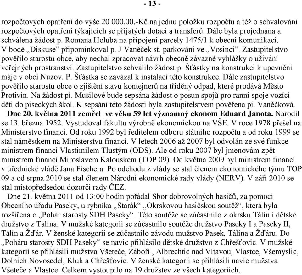 Zastupitelstvo pověřilo starostu obce, aby nechal zpracovat návrh obecně závazné vyhlášky o užívání veřejných prostranství. Zastupitelstvo schválilo žádost p.