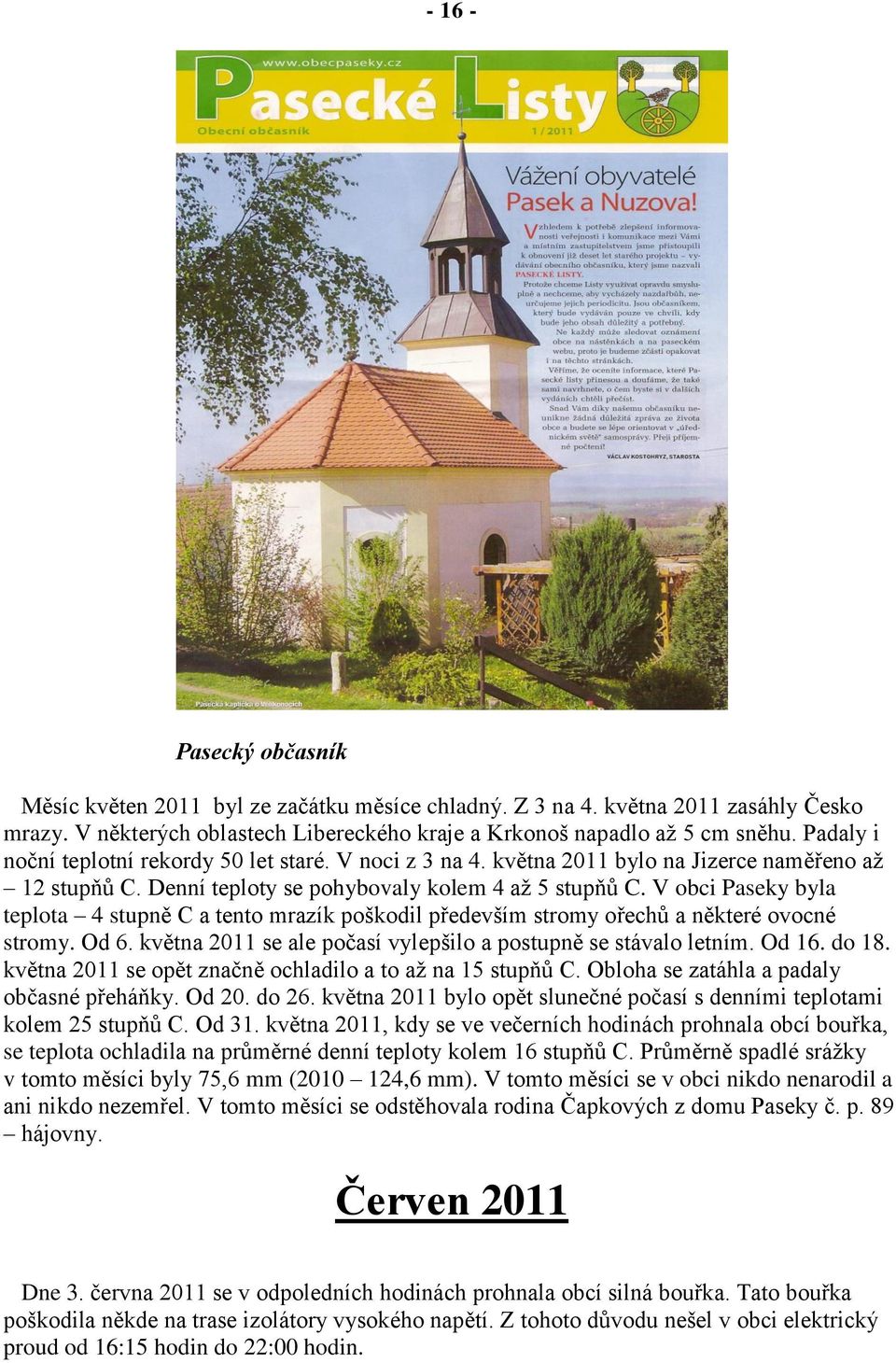 V obci Paseky byla teplota 4 stupně C a tento mrazík poškodil především stromy ořechů a některé ovocné stromy. Od 6. května 2011 se ale počasí vylepšilo a postupně se stávalo letním. Od 16. do 18.