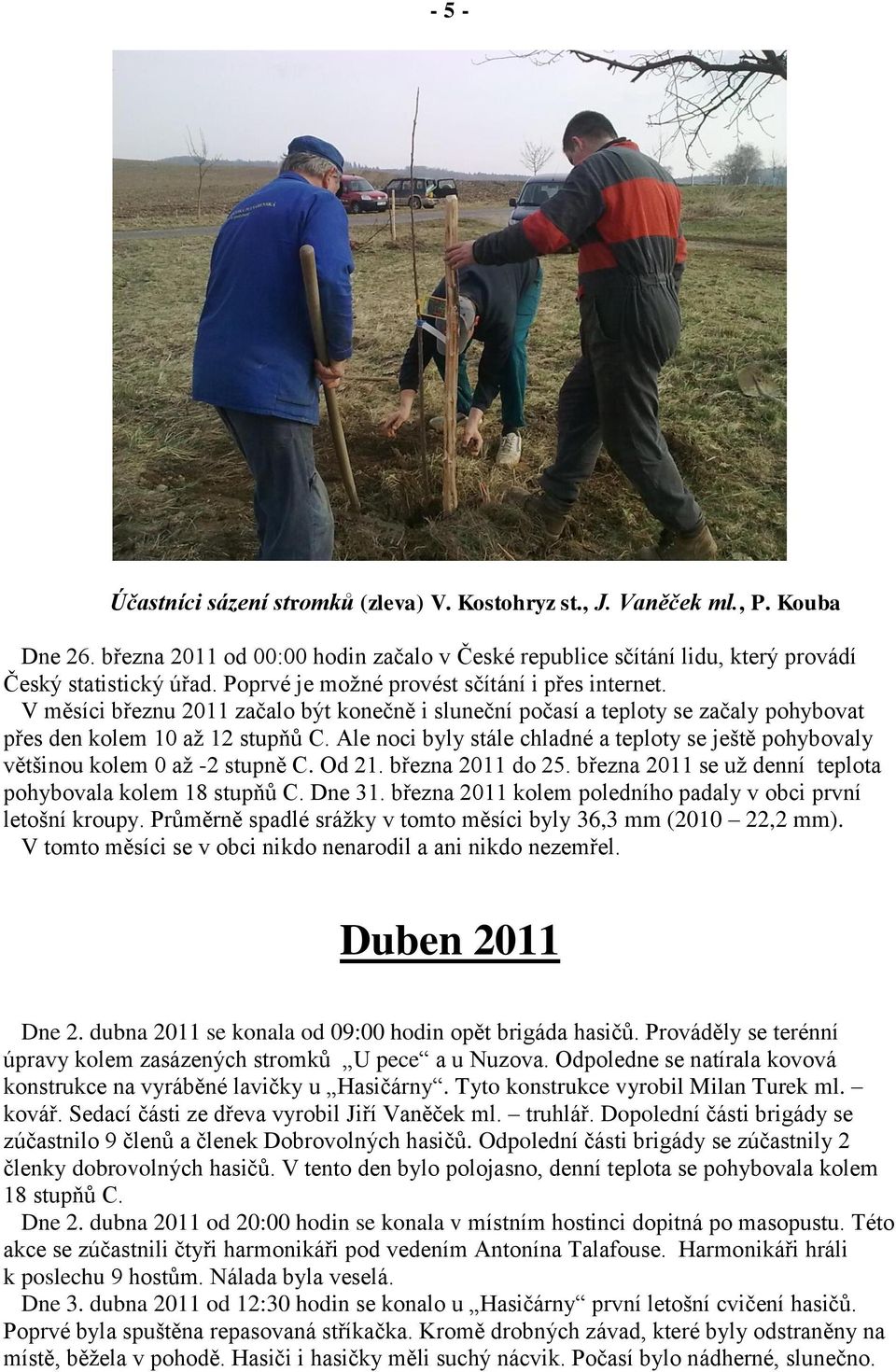 Ale noci byly stále chladné a teploty se ještě pohybovaly většinou kolem 0 až -2 stupně C. Od 21. března 2011 do 25. března 2011 se už denní teplota pohybovala kolem 18 stupňů C. Dne 31.