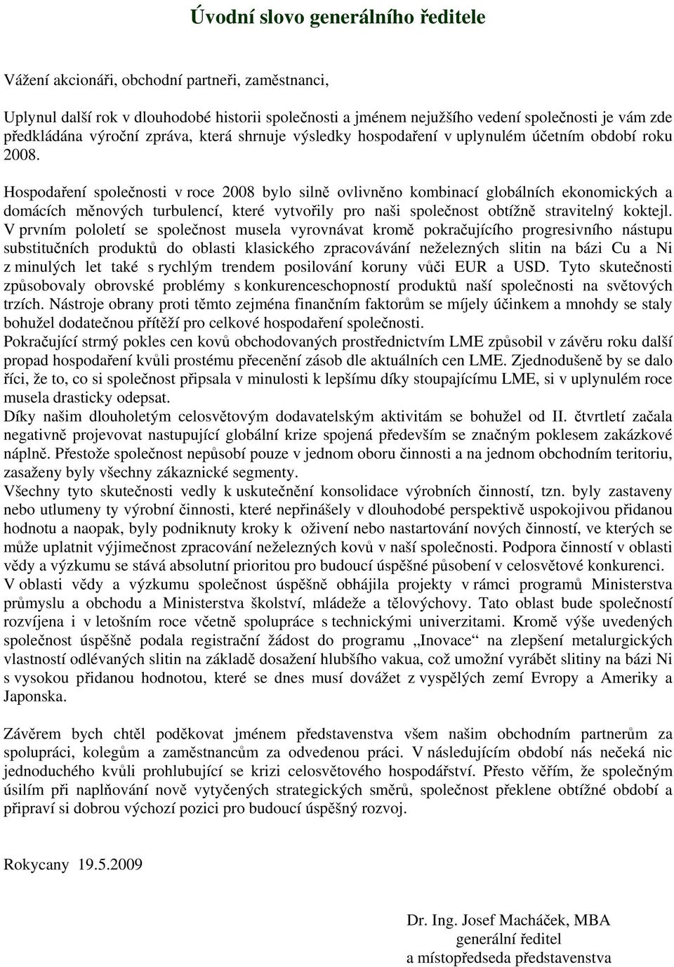 Hospodaření společnosti v roce 2008 bylo silně ovlivněno kombinací globálních ekonomických a domácích měnových turbulencí, které vytvořily pro naši společnost obtížně stravitelný koktejl.