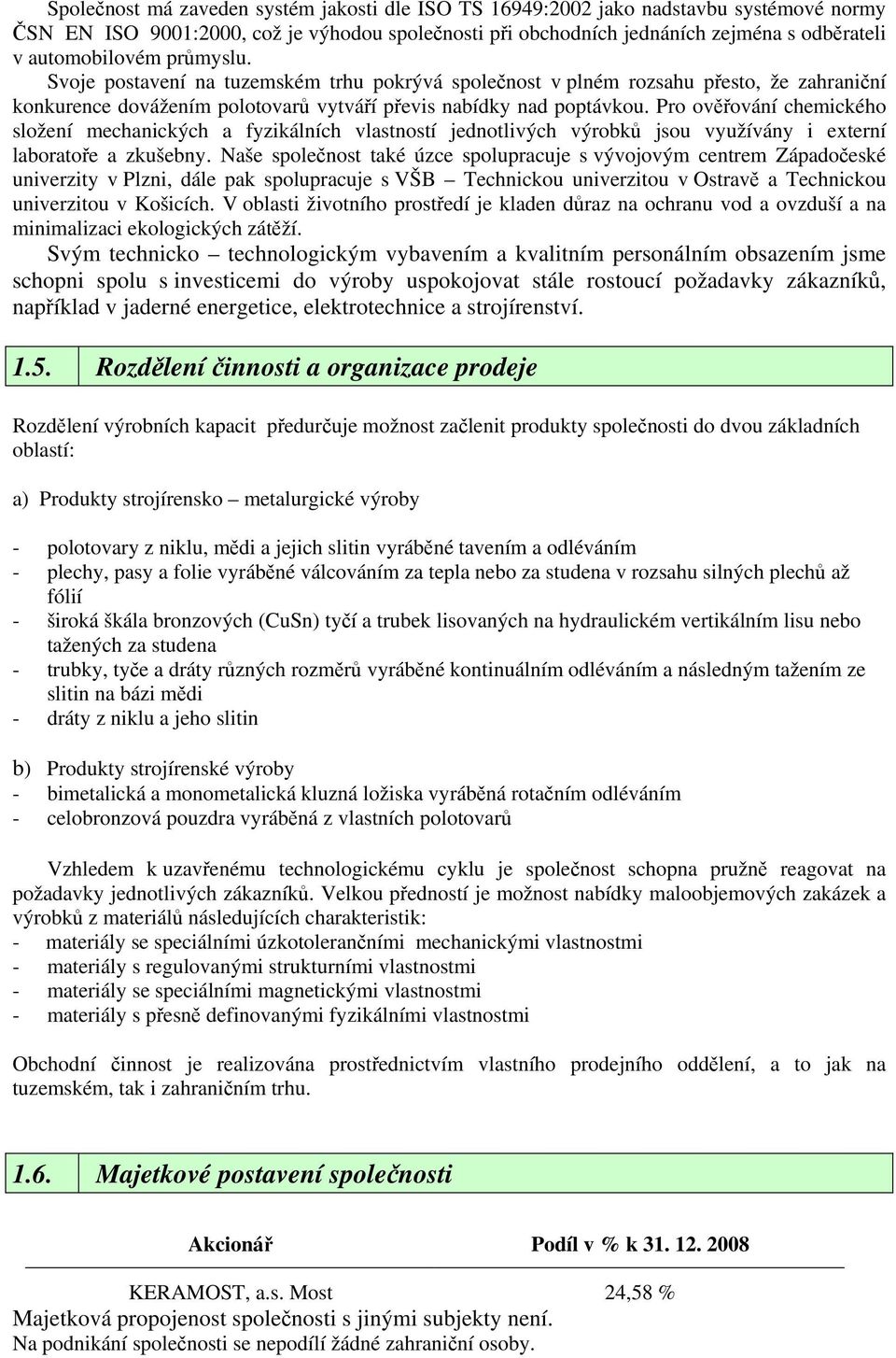 Pro ověřování chemického složení mechanických a fyzikálních vlastností jednotlivých výrobků jsou využívány i externí laboratoře a zkušebny.