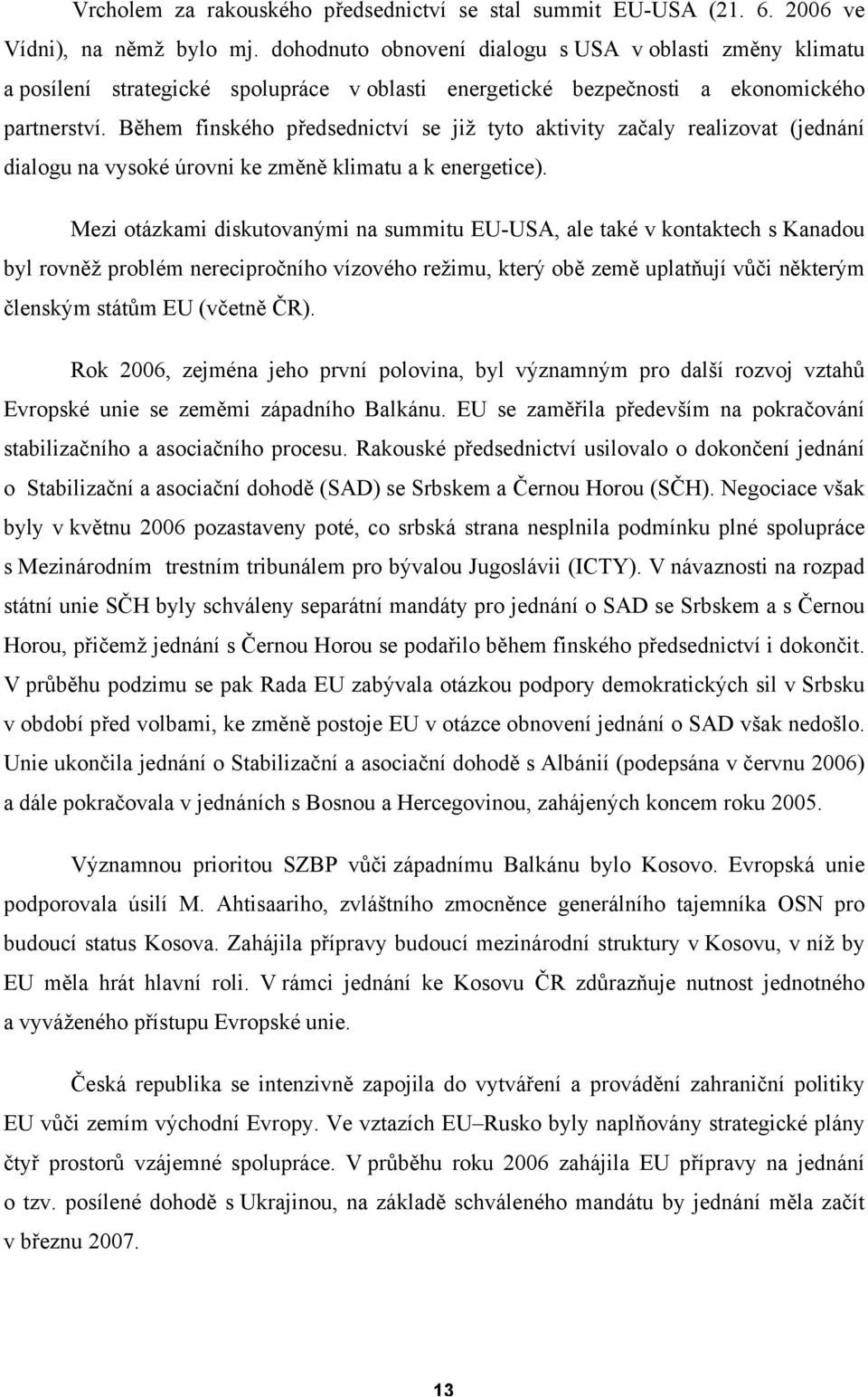 Během finského předsednictví se již tyto aktivity začaly realizovat (jednání dialogu na vysoké úrovni ke změně klimatu a k energetice).