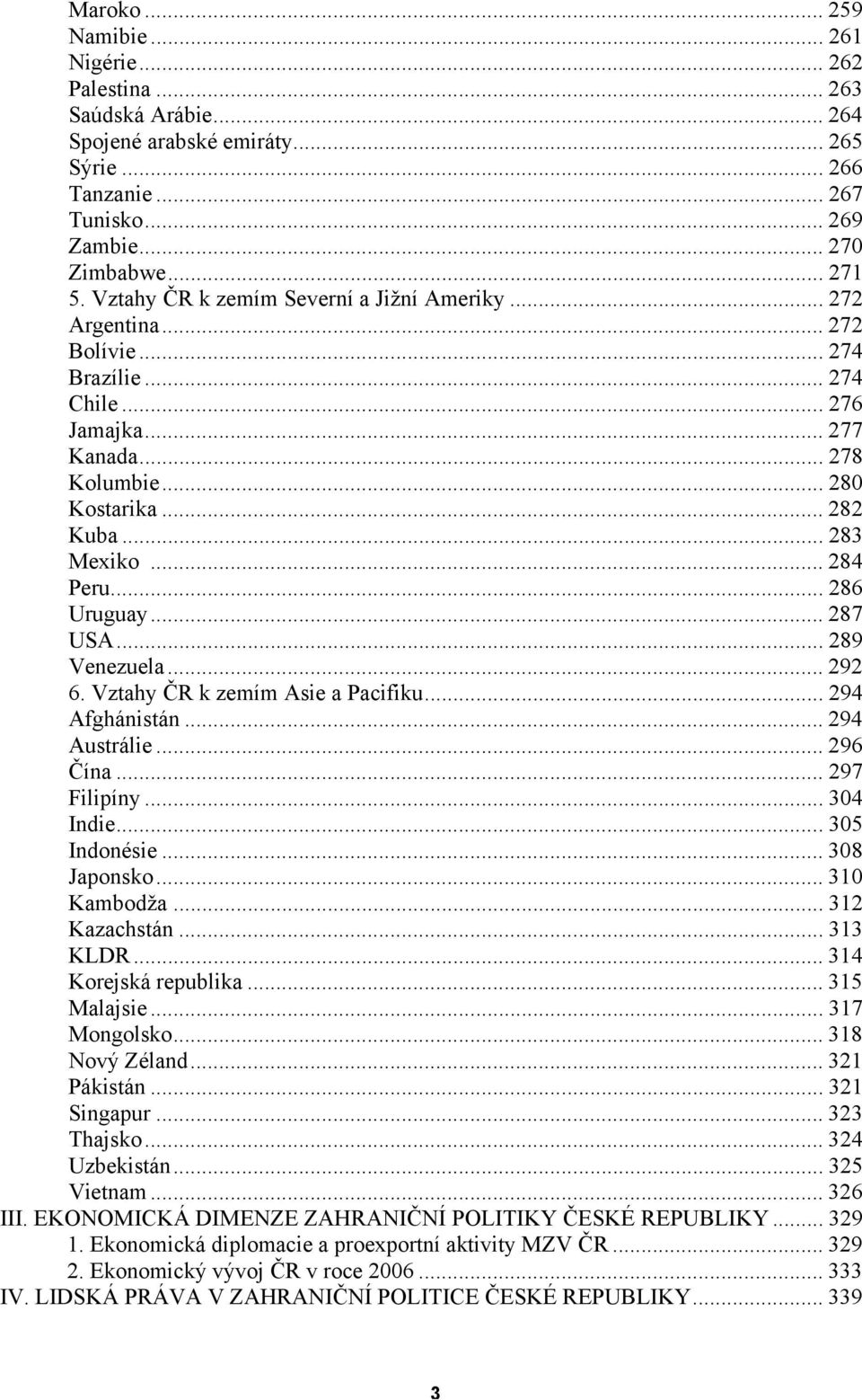 .. 284 Peru... 286 Uruguay... 287 USA... 289 Venezuela... 292 6. Vztahy ČR k zemím Asie a Pacifiku... 294 Afghánistán... 294 Austrálie... 296 Čína... 297 Filipíny... 304 Indie... 305 Indonésie.