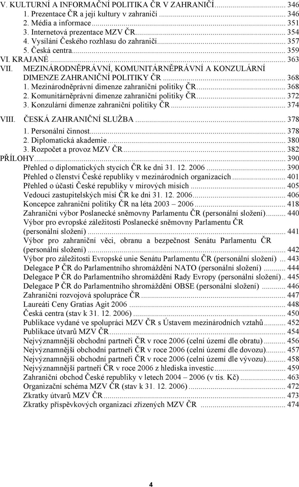 Mezinárodněprávní dimenze zahraniční politiky ČR... 368 2. Komunitárněprávní dimenze zahraniční politiky ČR... 372 3. Konzulární dimenze zahraniční politiky ČR... 374 VIII. ČESKÁ ZAHRANIČNÍ SLUŽBA.