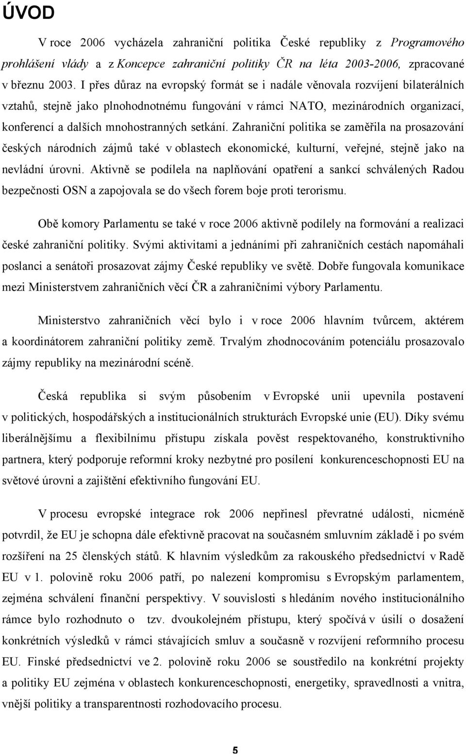 setkání. Zahraniční politika se zaměřila na prosazování českých národních zájmů také v oblastech ekonomické, kulturní, veřejné, stejně jako na nevládní úrovni.