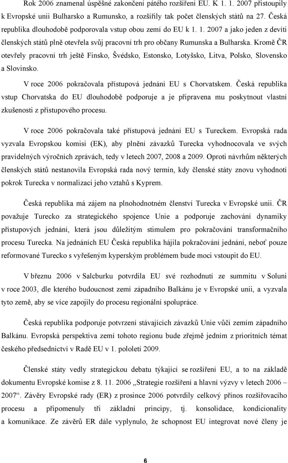 Kromě ČR otevřely pracovní trh ještě Finsko, Švédsko, Estonsko, Lotyšsko, Litva, Polsko, Slovensko a Slovinsko. V roce 2006 pokračovala přístupová jednání EU s Chorvatskem.