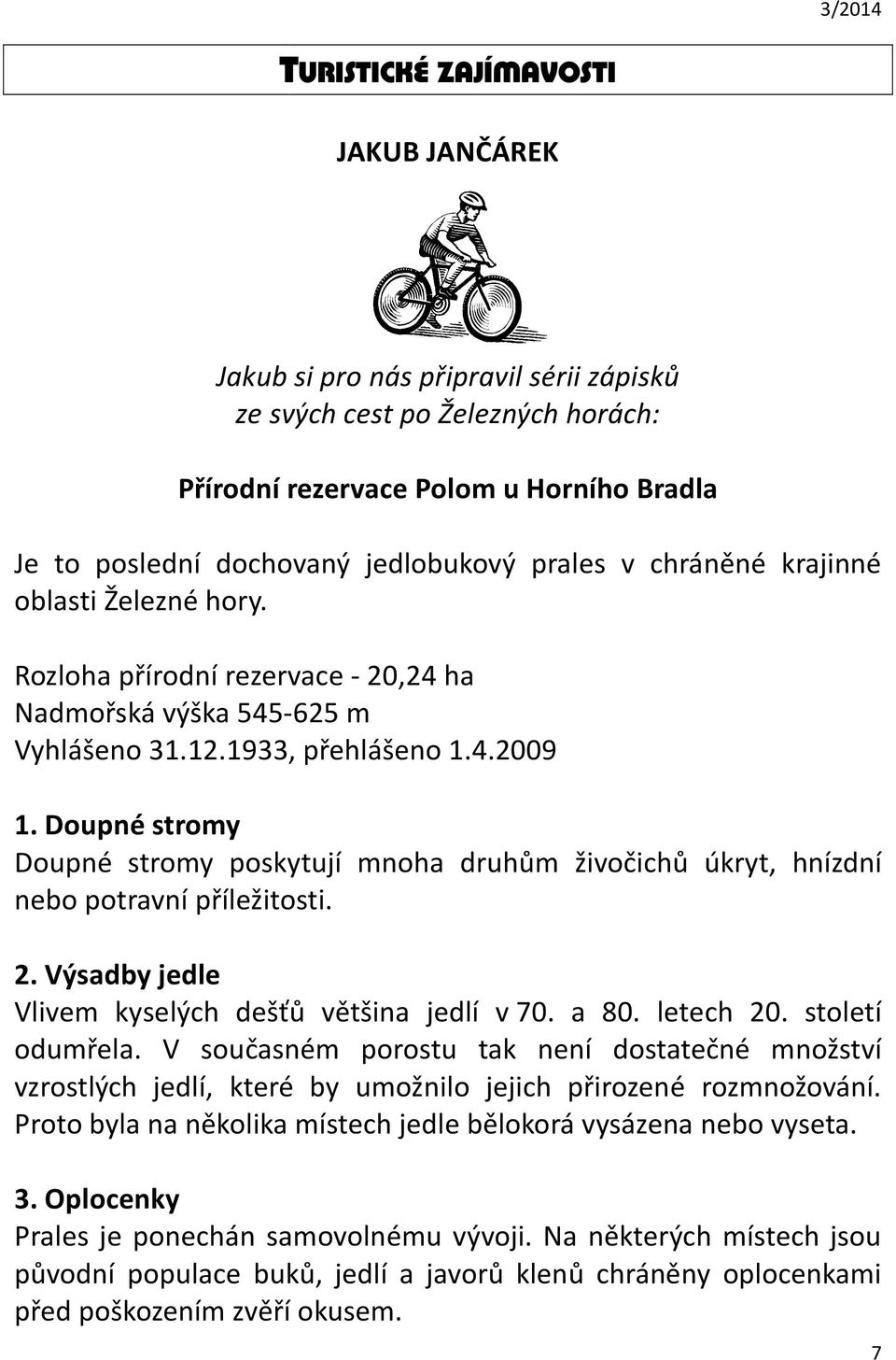 Doupné stromy Doupné stromy poskytují mnoha druhům živočichů úkryt, hnízdní nebo potravní příležitosti. 2. Výsadby jedle Vlivem kyselých dešťů většina jedlí v 70. a 80. letech 20. století odumřela.