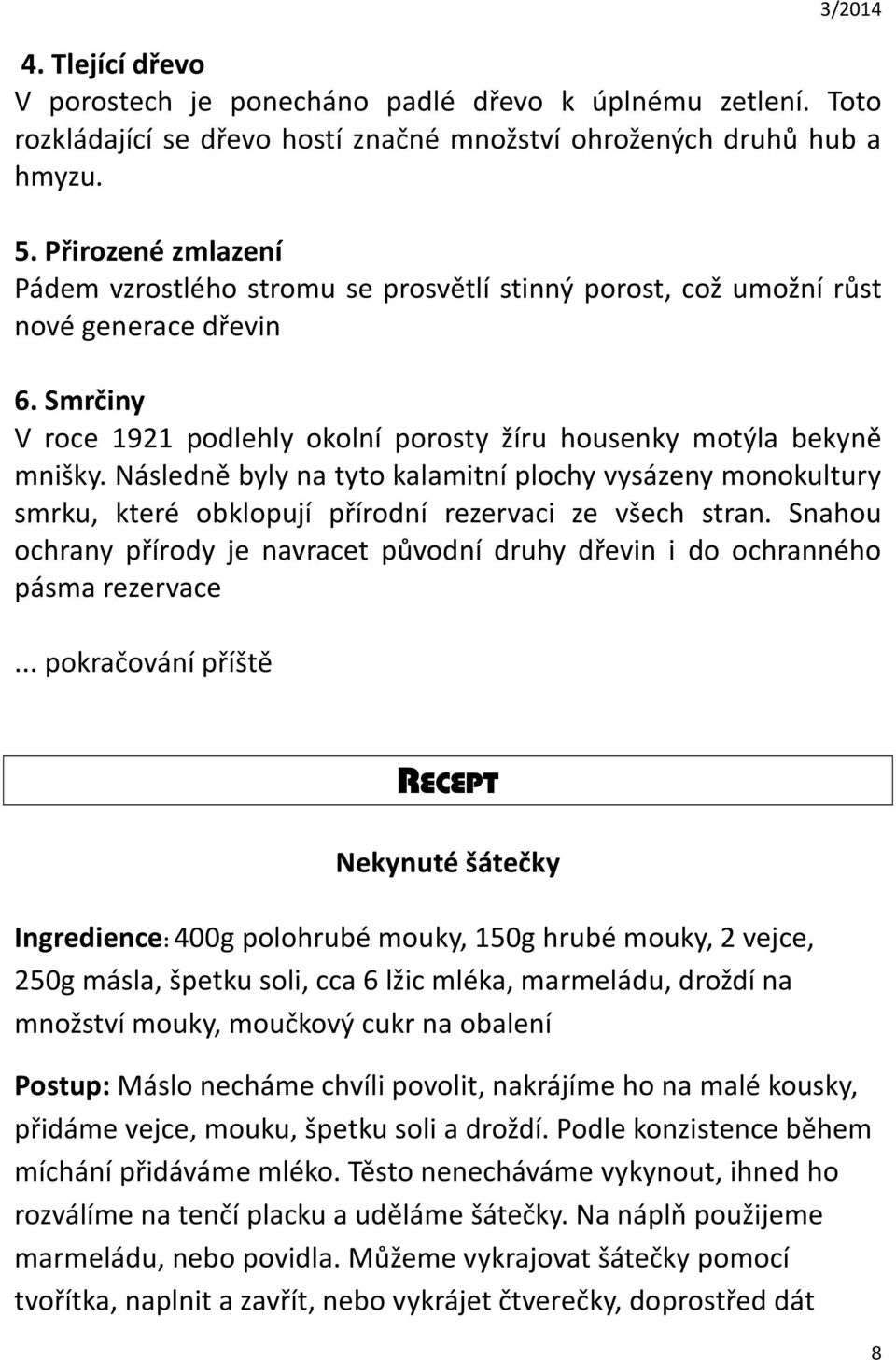 Následně byly na tyto kalamitní plochy vysázeny monokultury smrku, které obklopují přírodní rezervaci ze všech stran.