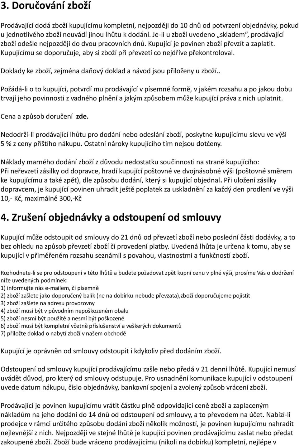 Kupujícímu se doporučuje, aby si zboží při převzetí co nejdříve překontroloval. Doklady ke zboží, zejména daňový doklad a návod jsou přiloženy u zboží.