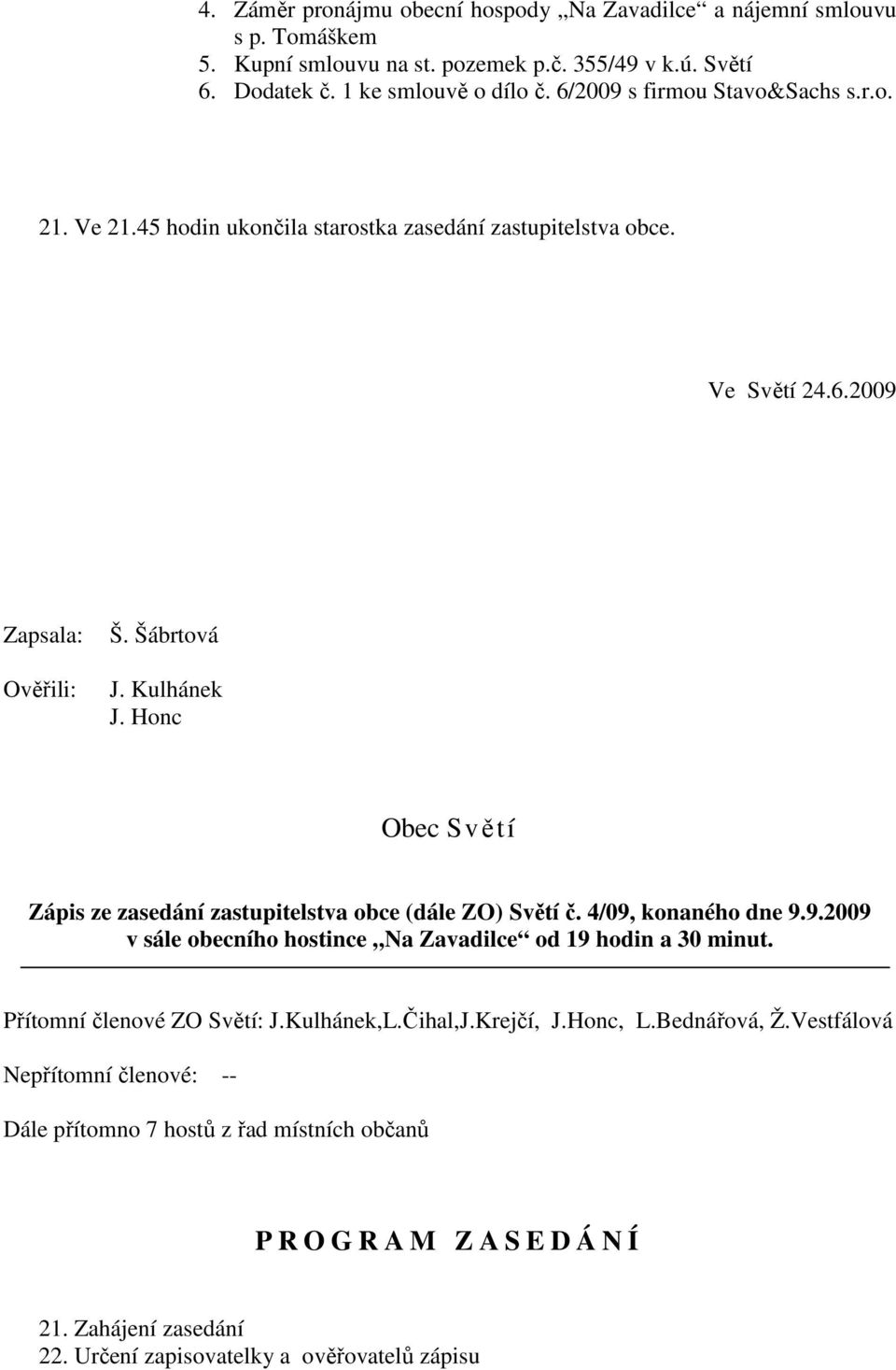 4/09, konaného dne 9.9.2009 v sále obecního hostince Na Zavadilce od 19 hodin a 30 minut. Přítomní členové ZO Světí: J.Kulhánek,L.Čihal,J.Krejčí, J.Honc, L.Bednářová, Ž.