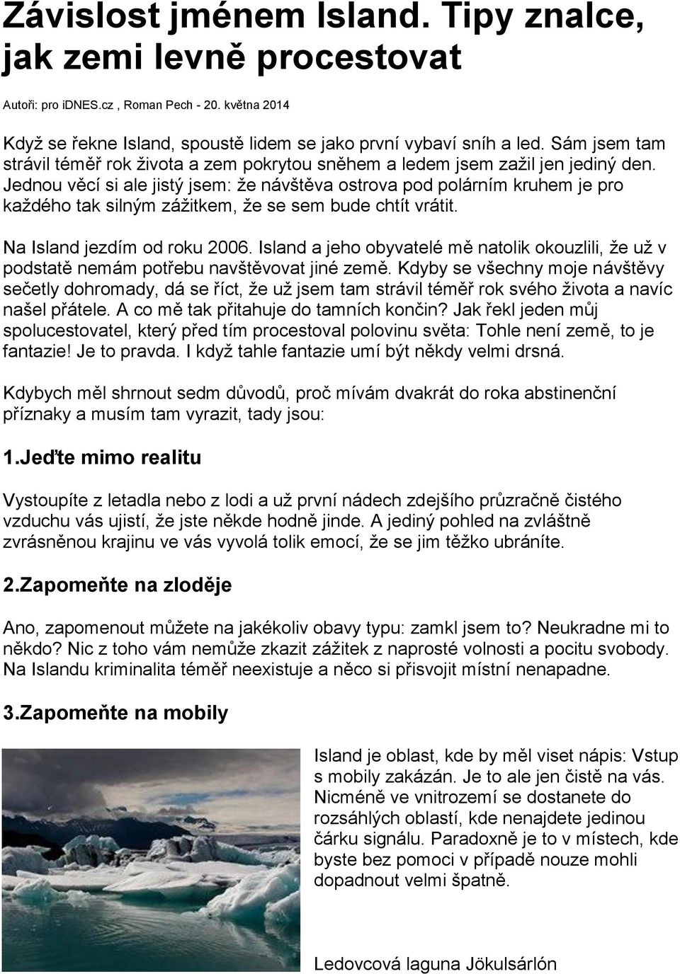 Jednou věcí si ale jistý jsem: že návštěva ostrova pod polárním kruhem je pro každého tak silným zážitkem, že se sem bude chtít vrátit. Na Island jezdím od roku 2006.