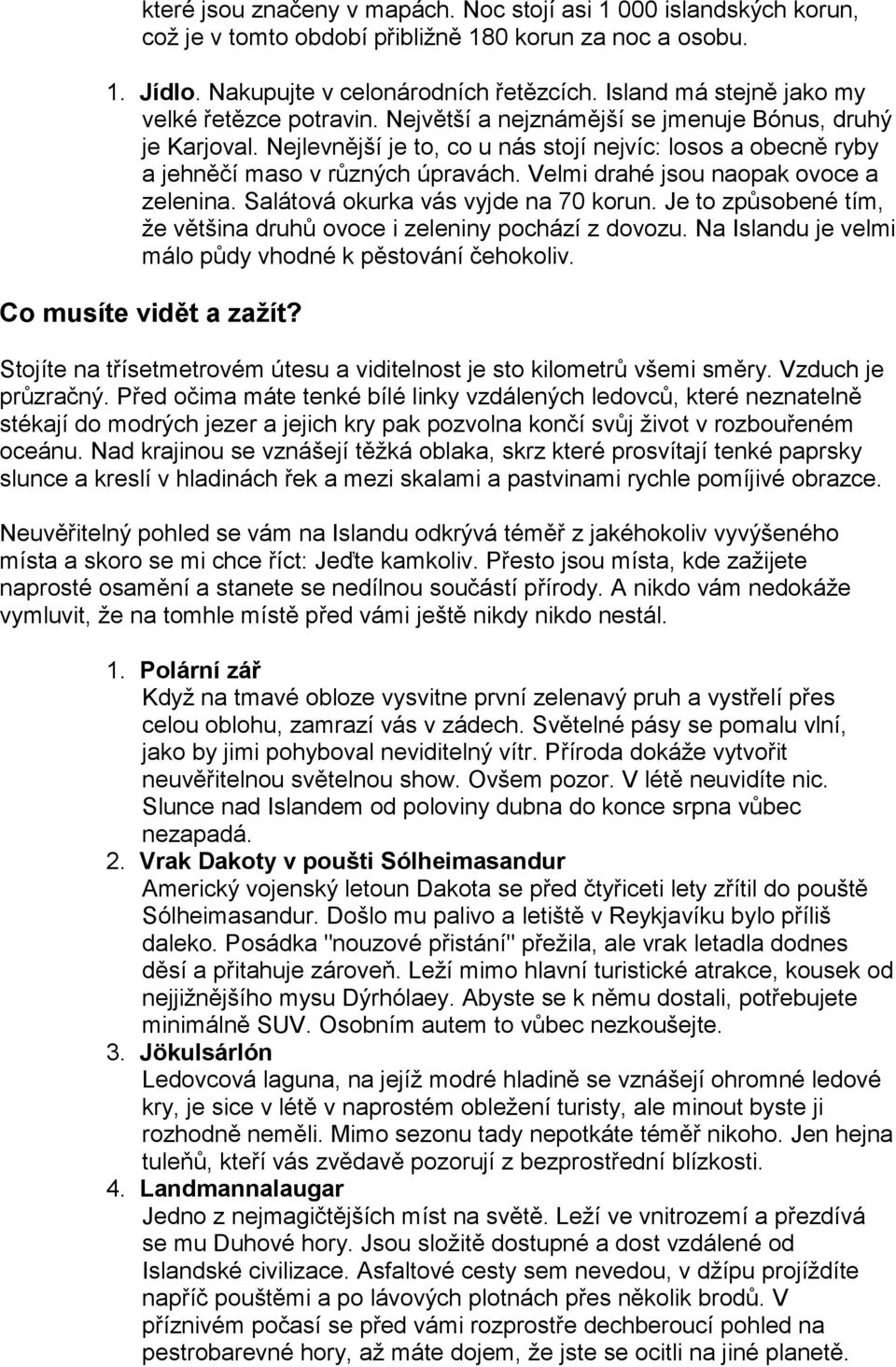 Nejlevnější je to, co u nás stojí nejvíc: losos a obecně ryby a jehněčí maso v různých úpravách. Velmi drahé jsou naopak ovoce a zelenina. Salátová okurka vás vyjde na 70 korun.