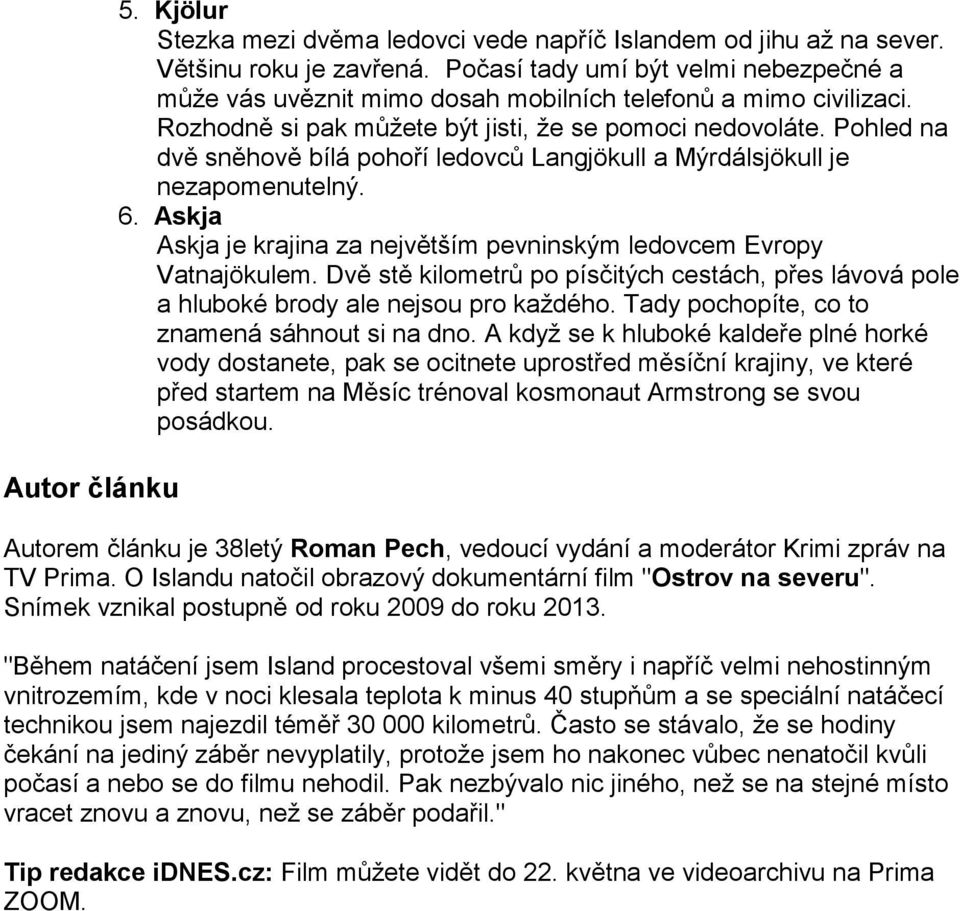 Pohled na dvě sněhově bílá pohoří ledovců Langjökull a Mýrdálsjökull je nezapomenutelný. 6. Askja Askja je krajina za největším pevninským ledovcem Evropy Vatnajökulem.