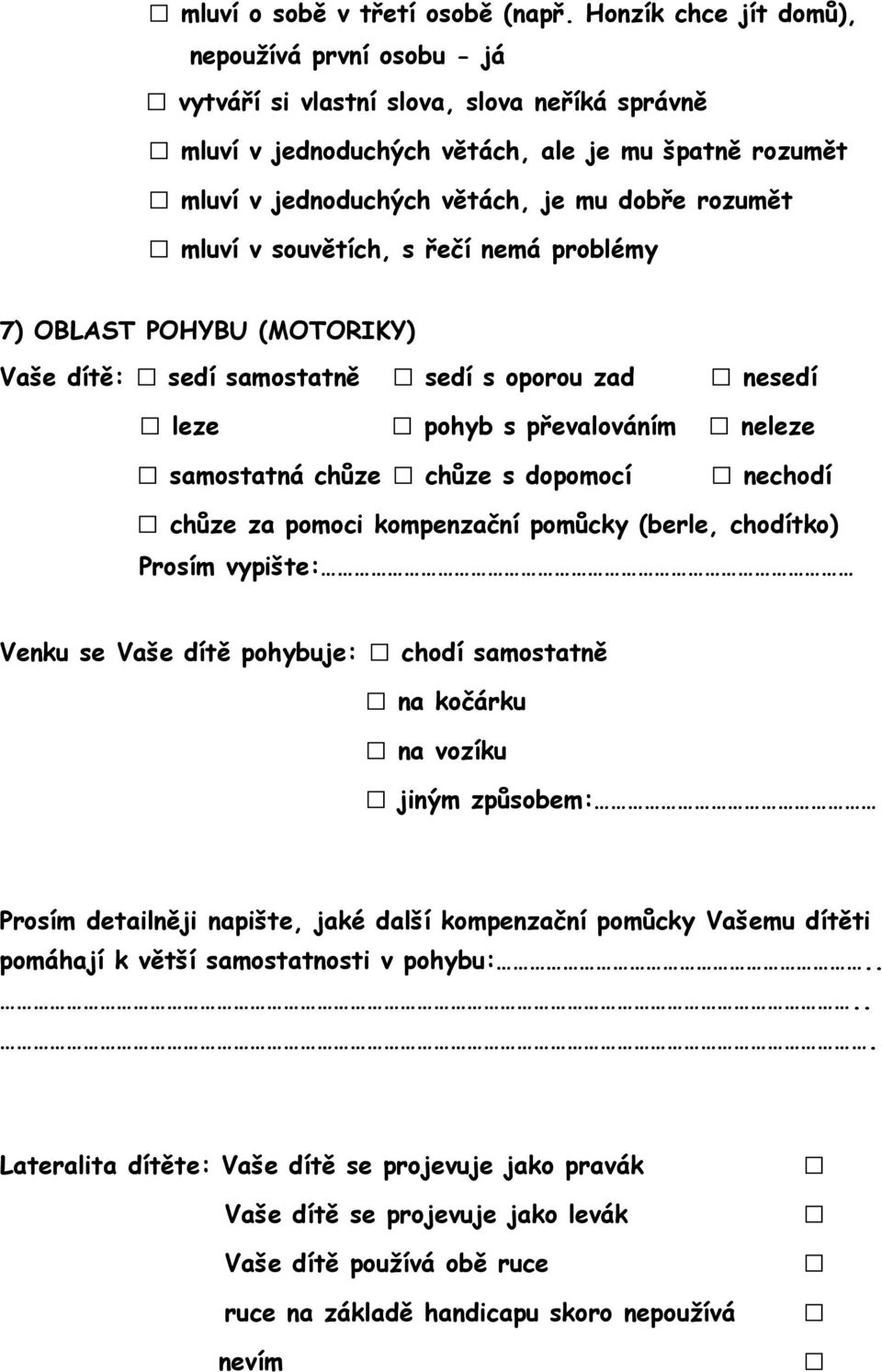 mluví v souvětích, s řečí nemá problémy 7) OBLAST POHYBU (MOTORIKY) nesedí Vaše dítě: sedí samostatně sedí s oporou zad leze pohyb s převalováním neleze samostatná chůze chůze s dopomocí nechodí