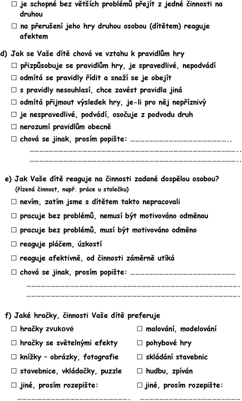 nespravedlivé, podvádí, osočuje z podvodu druh nerozumí pravidlům obecně chová se jinak, prosím popište:...... e) Jak Vaše dítě reaguje na činnosti zadané dospělou osobou? (řízená činnost, např.