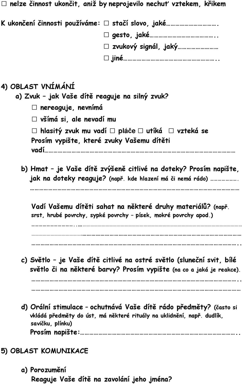 nereaguje, nevnímá všímá si, ale nevadí mu hlasitý zvuk mu vadí pláče utíká vzteká se Prosím vypište, které zvuky Vašemu dítěti vadí b) Hmat je Vaše dítě zvýšeně citlivé na doteky?