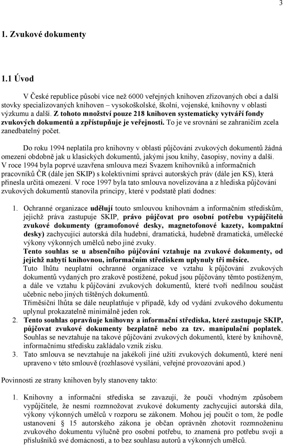 Z tohoto množství pouze 218 knihoven systematicky vytváří fondy zvukových dokumentů a zpřístupňuje je veřejnosti. To je ve srovnání se zahraničím zcela zanedbatelný počet.