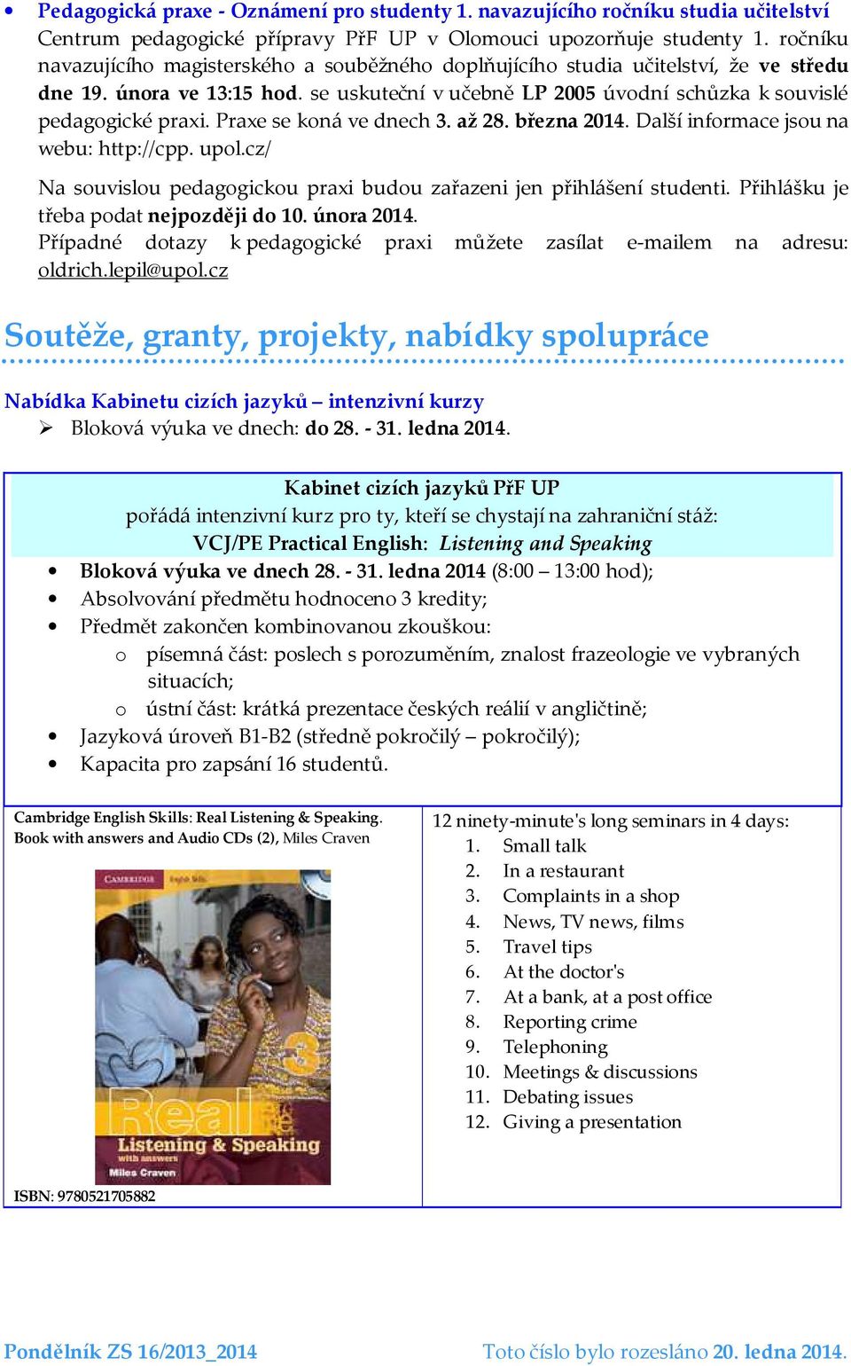 Praxe se koná ve dnech 3. až 28. března 2014. Další informace jsou na webu: http://cpp. upol.cz/ Na souvislou pedagogickou praxi budou zařazeni jen přihlášení studenti.