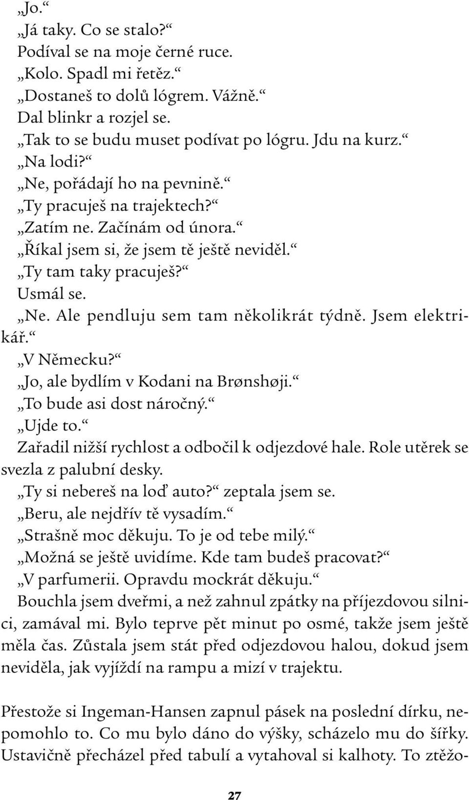 Jsem elektrikář. V Německu? Jo, ale bydlím v Kodani na Brønshøji. To bude asi dost náročný. Ujde to. Zařadil nižší rychlost a odbočil k odjezdové hale. Role utěrek se svezla z palubní desky.