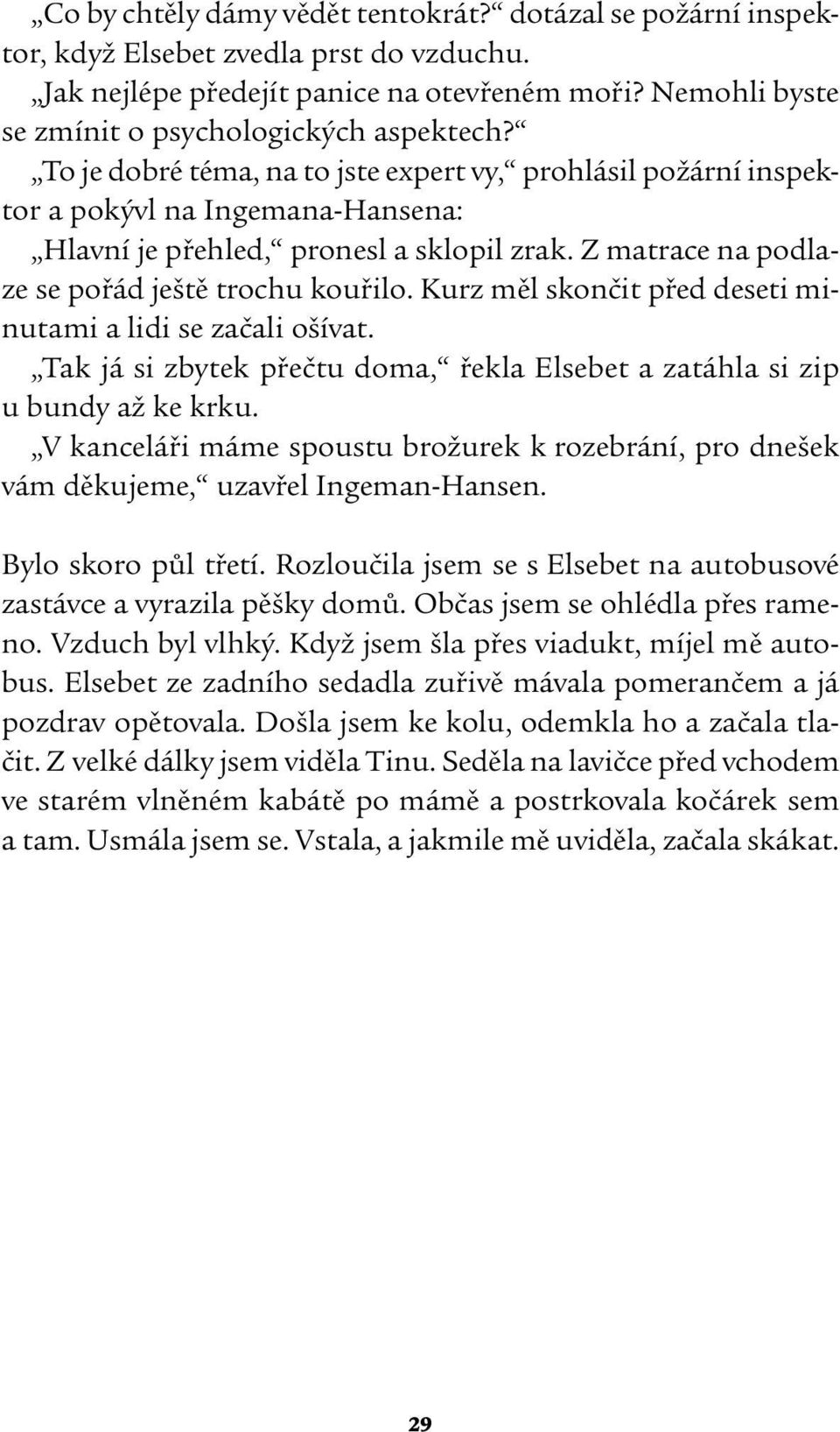 Z matrace na podlaze se pořád ještě trochu kouřilo. Kurz měl skončit před deseti minutami a lidi se začali ošívat. Tak já si zbytek přečtu doma, řekla Elsebet a zatáhla si zip u bundy až ke krku.