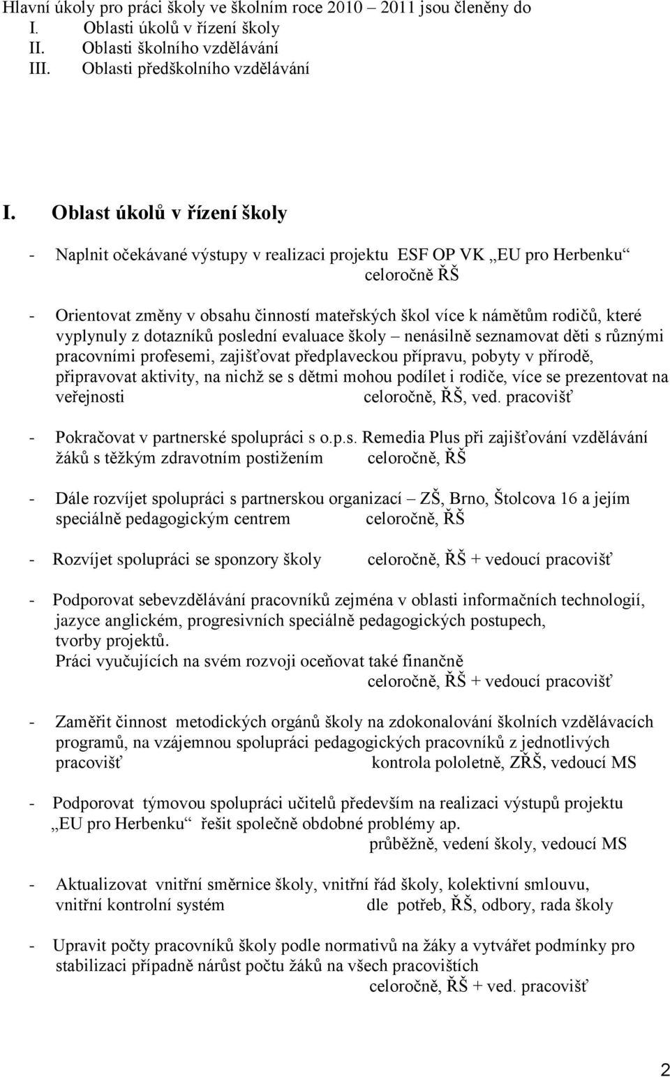 vyplynuly z dotazníků poslední evaluace školy nenásilně seznamovat děti s různými pracovními profesemi, zajišťovat předplaveckou přípravu, pobyty v přírodě, připravovat aktivity, na nichž se s dětmi