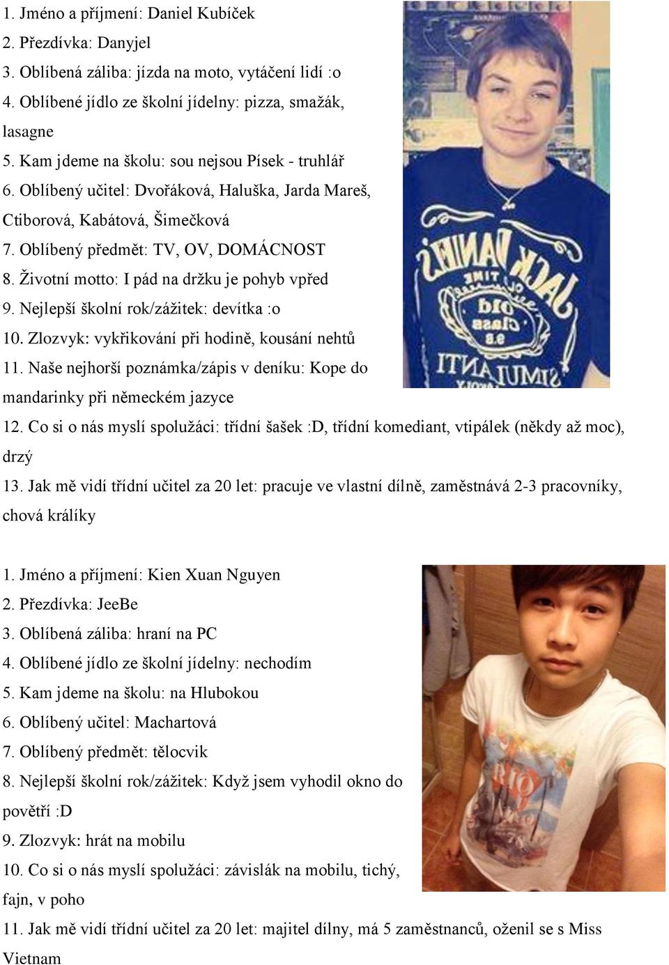 Životní motto: I pád na držku je pohyb vpřed 9. Nejlepší školní rok/zážitek: devítka :o 10. Zlozvyk: vykřikování při hodině, kousání nehtů 11.