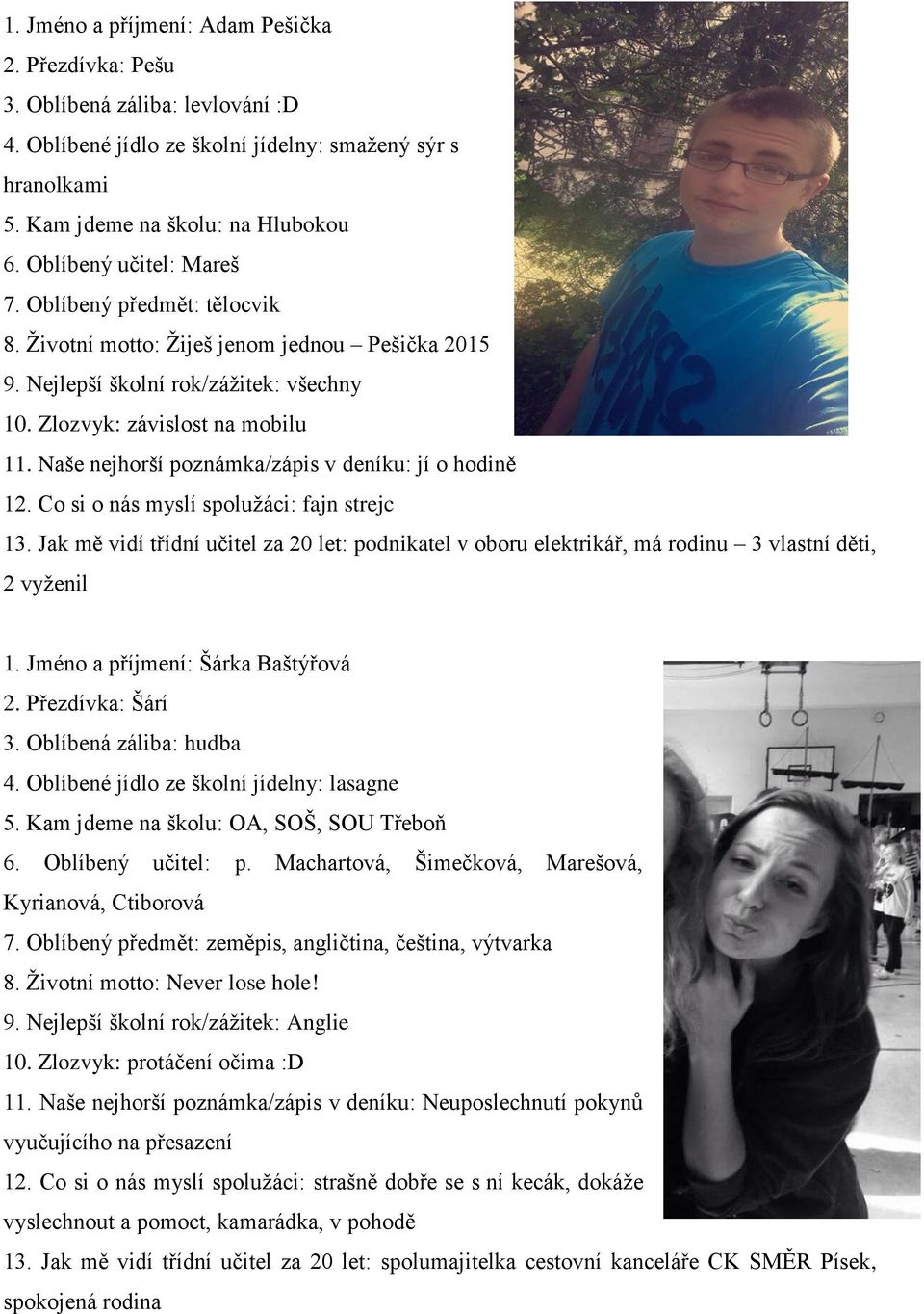 Naše nejhorší poznámka/zápis v deníku: jí o hodině 12. Co si o nás myslí spolužáci: fajn strejc 13.
