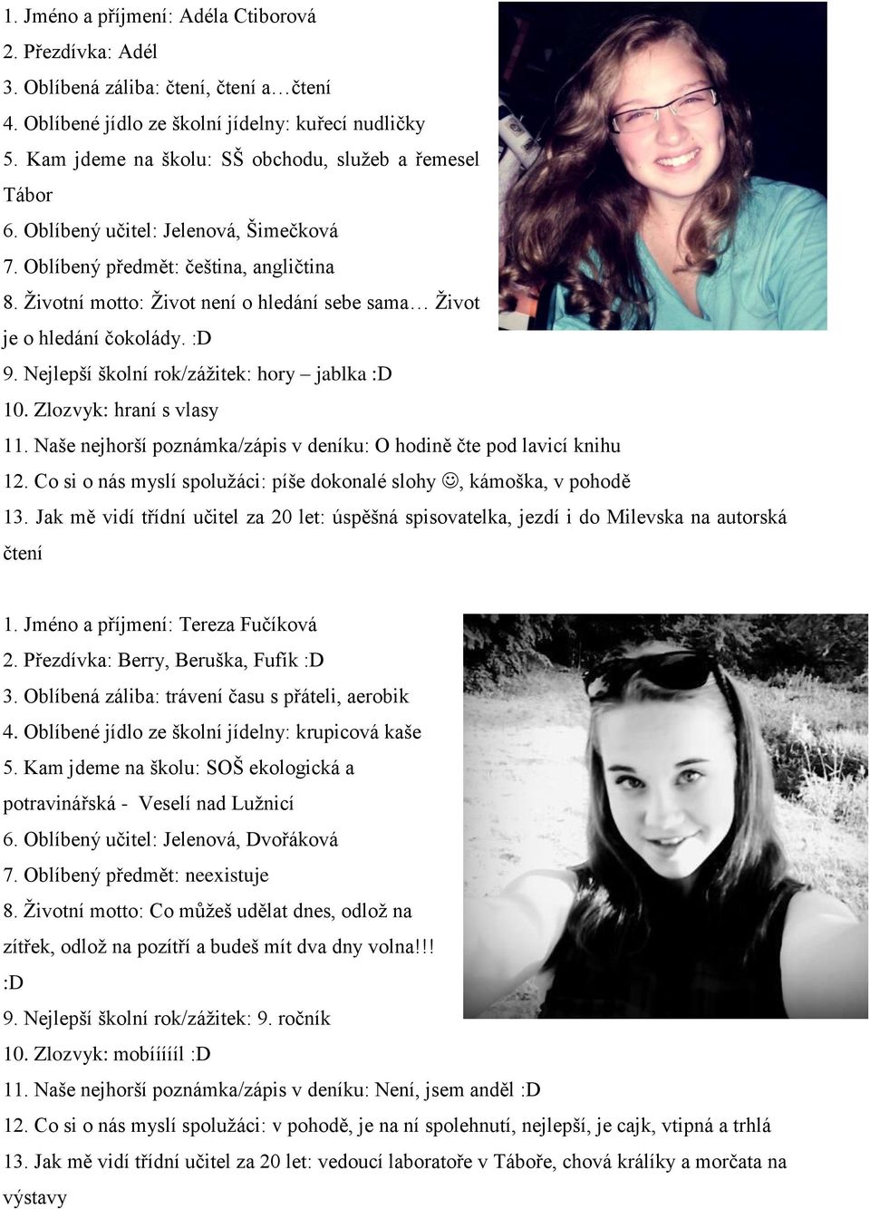 Životní motto: Život není o hledání sebe sama Život je o hledání čokolády. :D 9. Nejlepší školní rok/zážitek: hory jablka :D 10. Zlozvyk: hraní s vlasy 11.