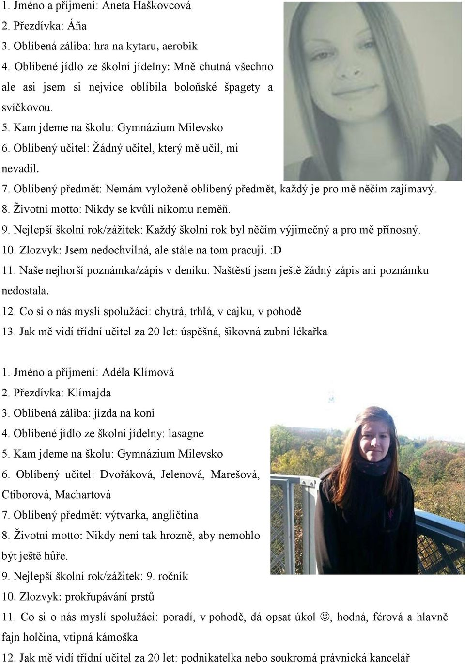 Oblíbený učitel: Žádný učitel, který mě učil, mi nevadil. 7. Oblíbený předmět: Nemám vyloženě oblíbený předmět, každý je pro mě něčím zajímavý. 8. Životní motto: Nikdy se kvůli nikomu neměň. 9.