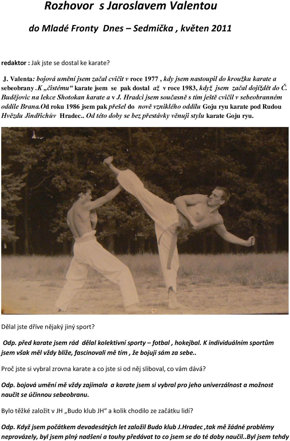 Od roku 1986 jsem pak přešel do nově vzniklého oddílu Goju ryu karate pod Rudou Hvězdu Jindřichův Hradec.. Od této doby se bez přestávky věnuji stylu karate Goju ryu.