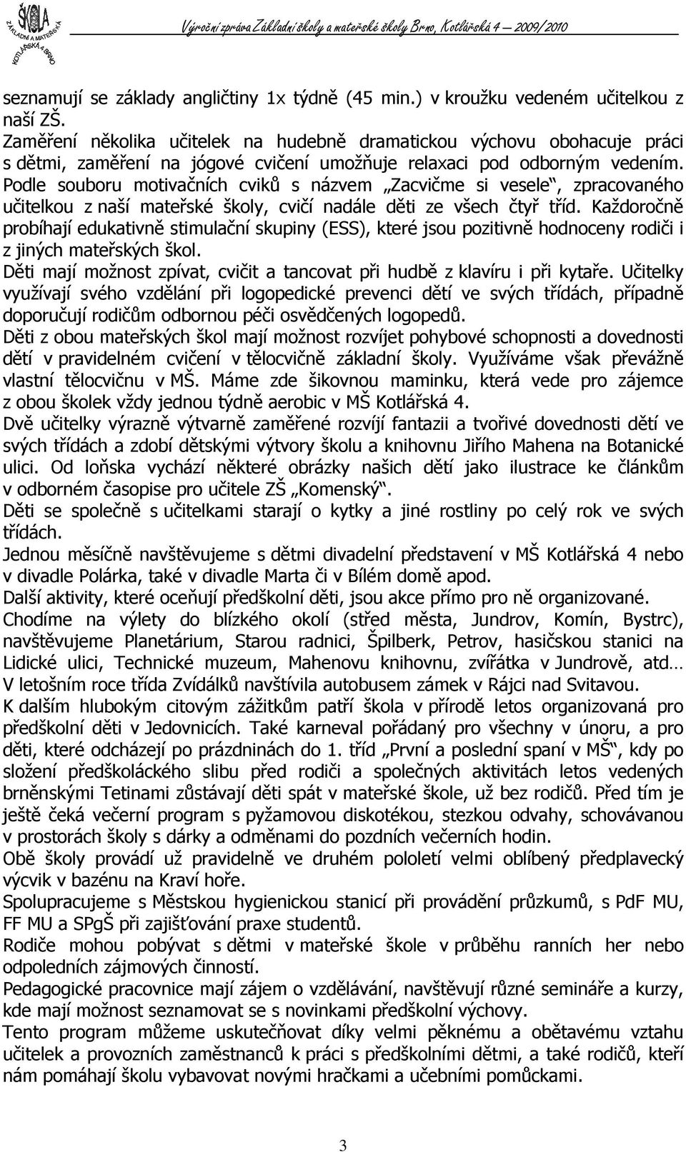 Podle souboru motivačních cviků s názvem Zacvičme si vesele, zpracovaného učitelkou z naší mateřské školy, cvičí nadále děti ze všech čtyř tříd.