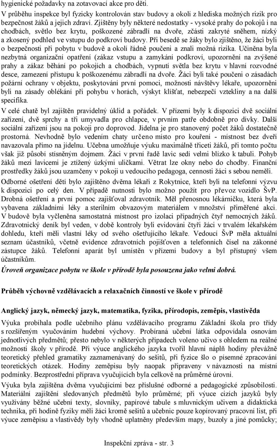 Při besedě se žáky bylo zjištěno, že žáci byli o bezpečnosti při pobytu v budově a okolí řádně poučeni a znali možná rizika.