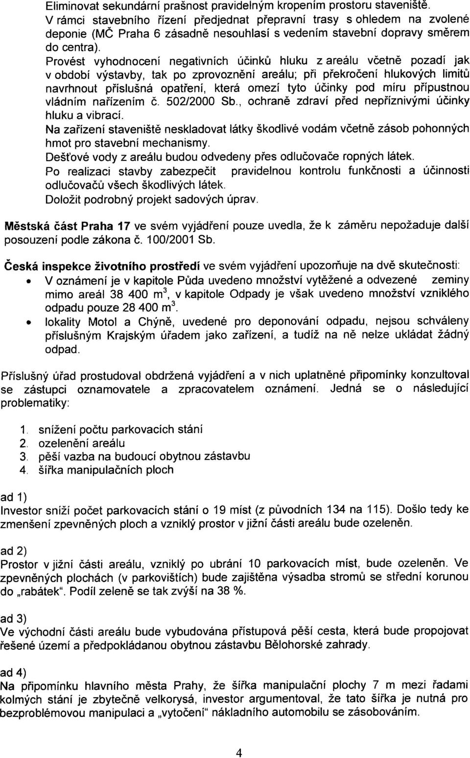 Provést vyhodnocení negativních úèinkù hluku z areálu vèetnì pozadí jak v období výstavby, tak po zprovoznìní areálu; pøi pøekroèení hlukových limitù navrhnout pøíslušná opatøení, která omezí tyto