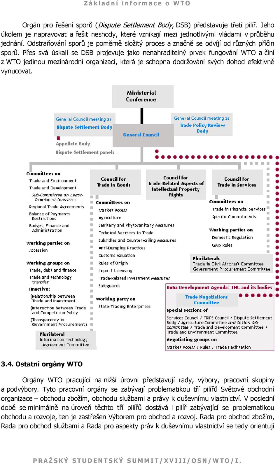 Přes svá úskalí se DSB projevuje jako nenahraditelný prvek fungování WTO a činí z WTO jedinou mezinárodní organizaci, která je schopna dodržování svých dohod efektivně vynucovat. 3.4.