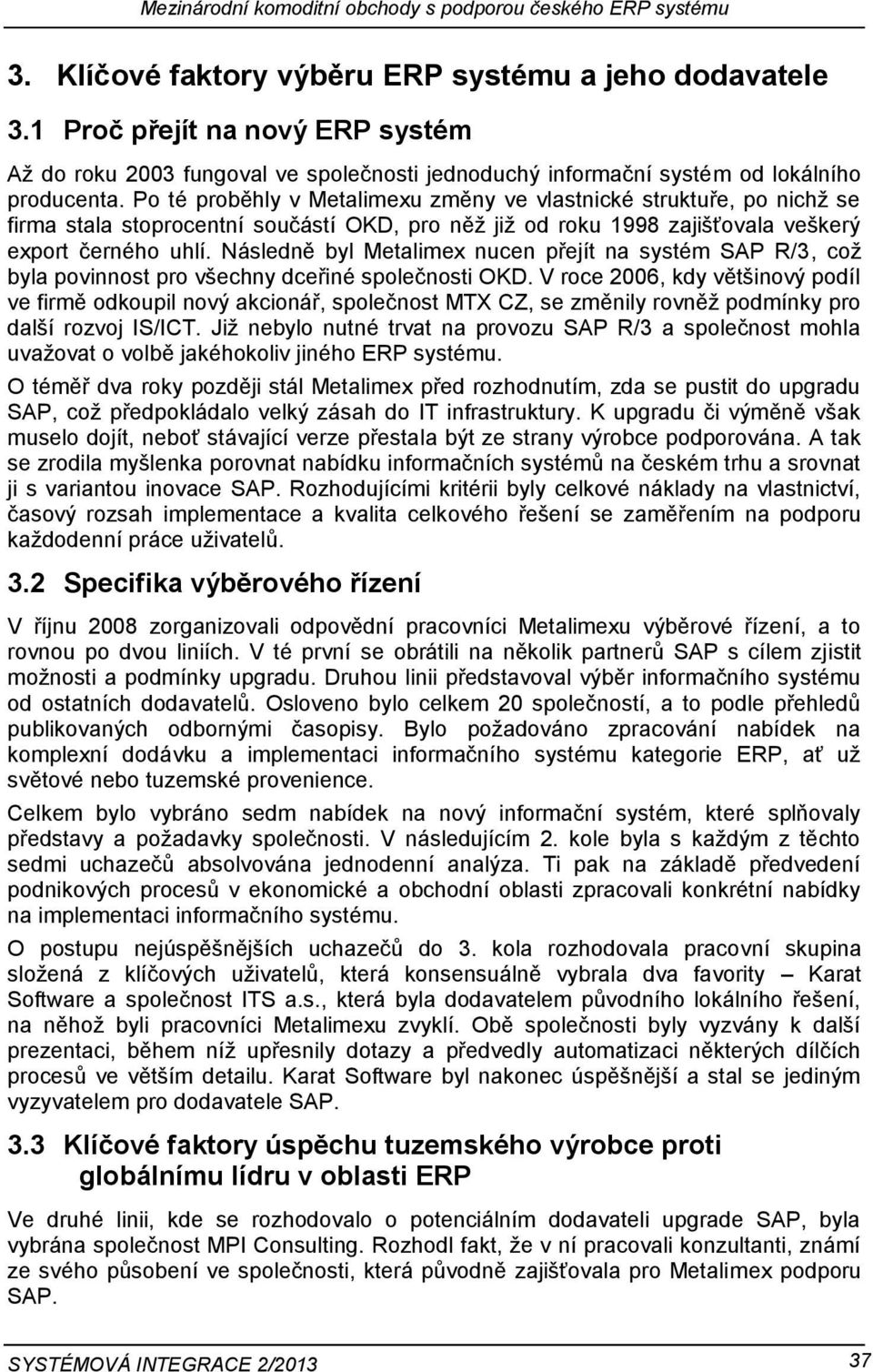 Po té proběhly v Metalimexu změny ve vlastnické struktuře, po nichž se firma stala stoprocentní součástí OKD, pro něž již od roku 1998 zajišťovala veškerý export černého uhlí.