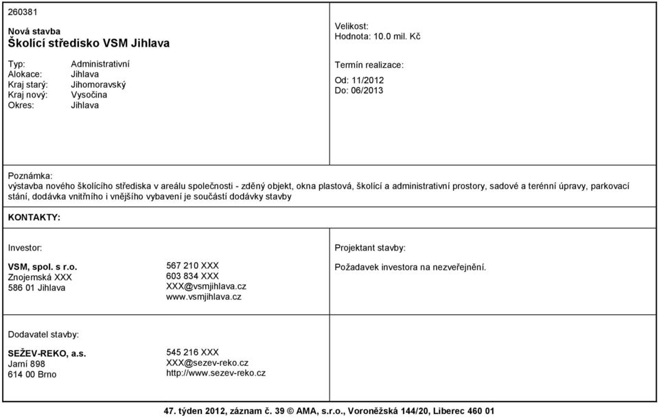 prostory, sadové a terénní úpravy, parkovací stání, dodávka vnitřního i vnějšího vybavení je součástí dodávky stavby VSM, spol. s r.o. Znojemská XXX 586 01 567 210 XXX 603 834 XXX XXX@vsmjihlava.