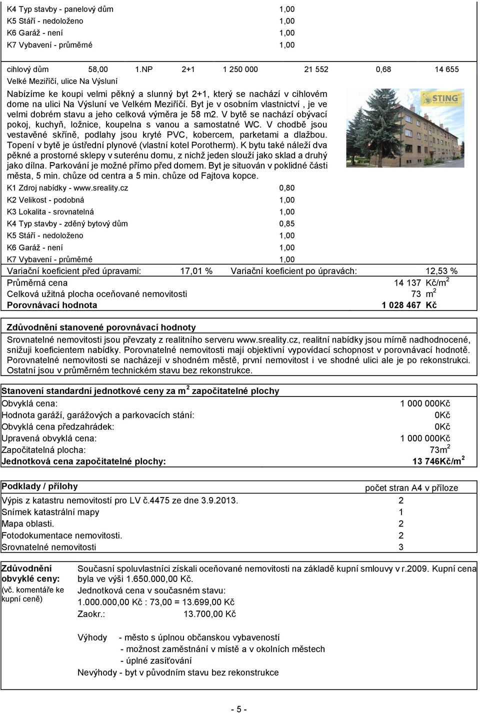 Byt je v osobním vlastnictví, je ve velmi dobrém stavu a jeho celková výměra je 58 m2. V bytě se nachází obývací pokoj, kuchyň, ložnice, koupelna s vanou a samostatné WC.