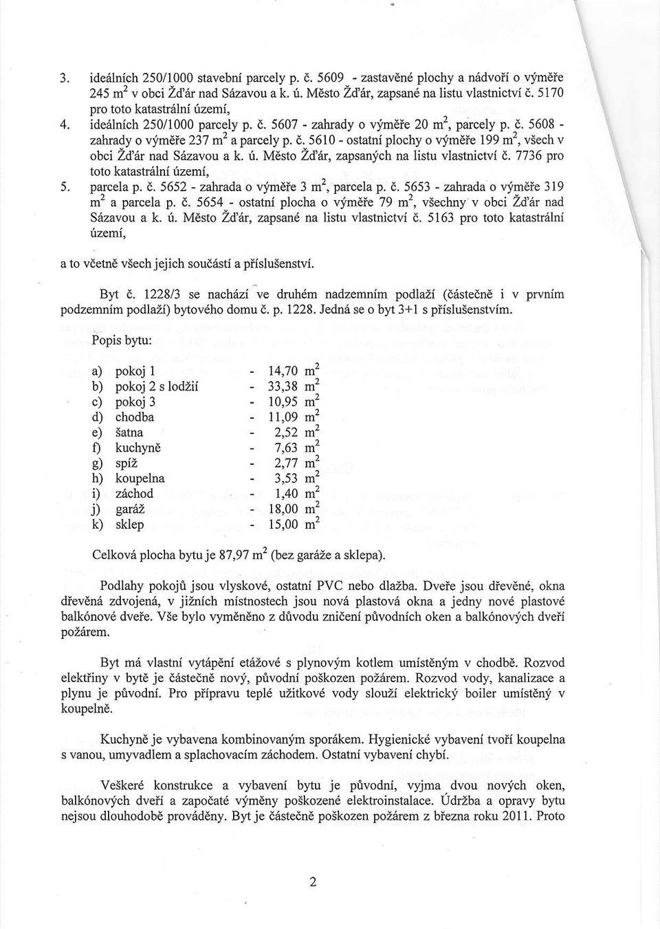 t. M sto Zdar, zapsanich na listu vlastdctvi d. 7736 pro toto katasuahi uzemi 5. parcela p. i. 5652 - zabrada o vimcie 3 m', parcela p. i. 5653 - zahrada o \rimete 319 m2 a parcela p. d. 5654 - ostatni plocha o vjrndle 79 m2, vsechny v obci Lti'r nad Sdzavou a k.