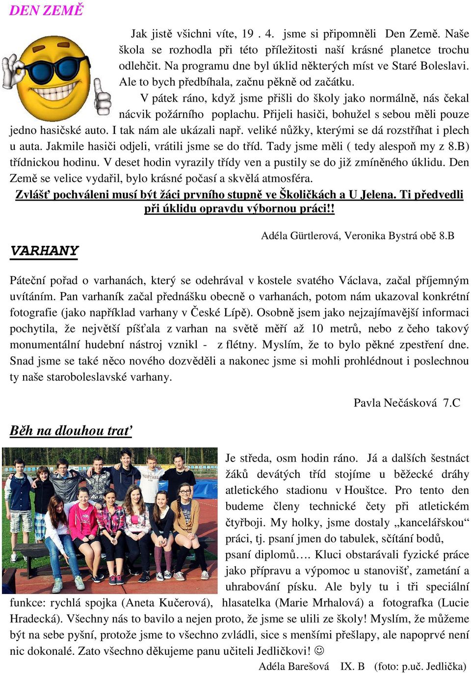 Přijeli hasiči, bohužel s sebou měli pouze jedno hasičské auto. I tak nám ale ukázali např. veliké nůžky, kterými se dá rozstříhat i plech u auta. Jakmile hasiči odjeli, vrátili jsme se do tříd.