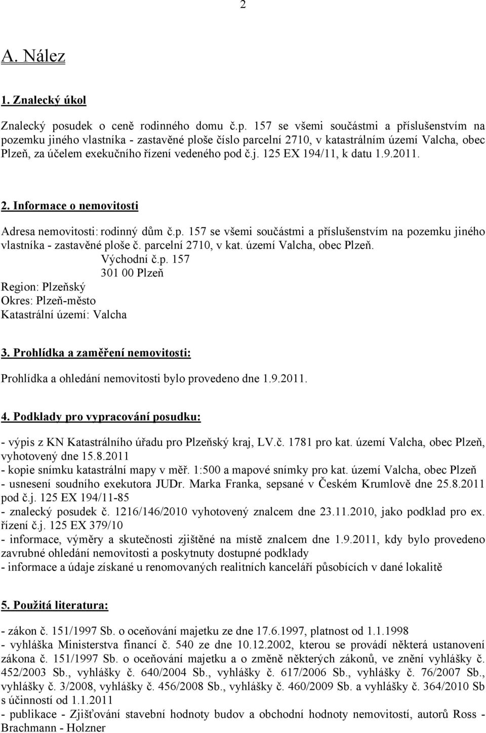 157 se všemi součástmi a příslušenstvím na pozemku jiného vlastníka - zastavěné ploše číslo parcelní 2710, v katastrálním území Valcha, obec Plzeň, za účelem exekučního řízení vedeného pod č.j. 125 EX 194/11, k datu 1.