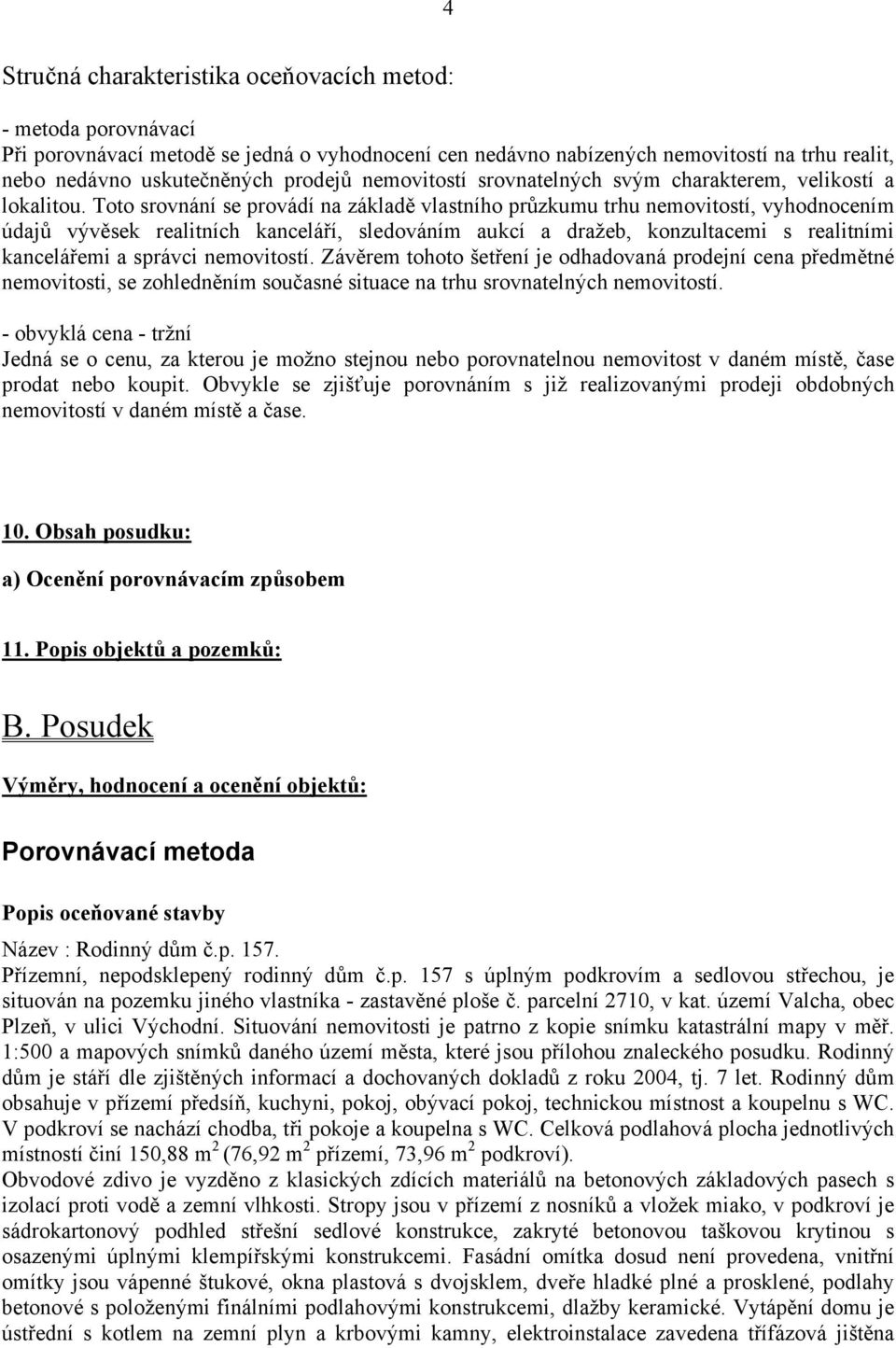 Toto srovnání se provádí na základě vlastního průzkumu trhu nemovitostí, vyhodnocením údajů vývěsek realitních kanceláří, sledováním aukcí a dražeb, konzultacemi s realitními kancelářemi a správci