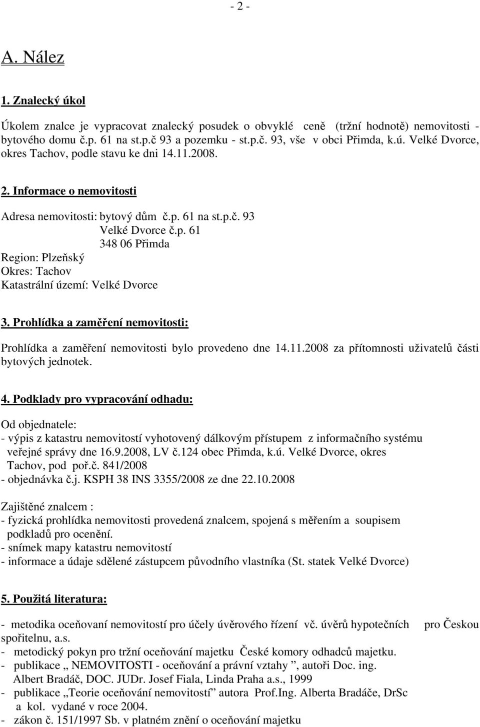 Prohlídka a zaměření nemovitosti: Prohlídka a zaměření nemovitosti bylo provedeno dne 14.11.2008 za přítomnosti uživatelů části bytových jednotek. 4.