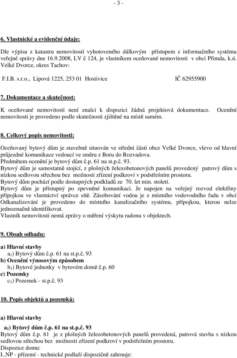 Dokumentace a skutečnost: K oceňované nemovitosti není znalci k dispozici žádná projektová dokumentace. nemovitosti je provedeno podle skutečnosti zjištěné na místě samém. Ocenění 8.