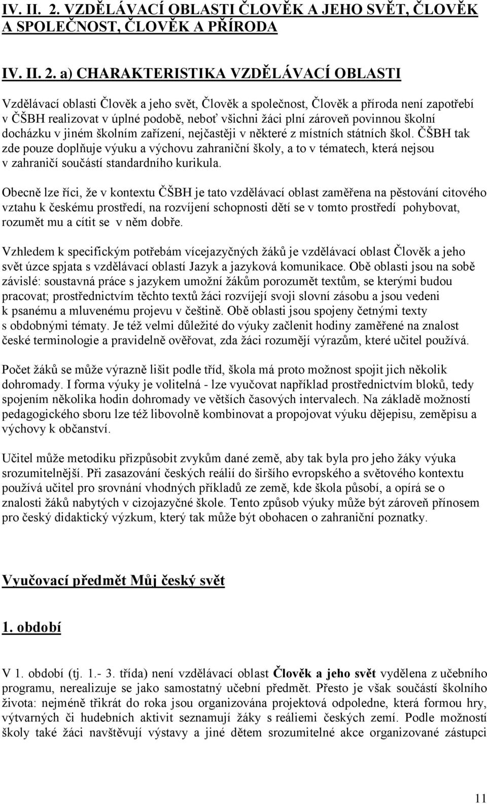 zapotřebí v ČŠBH realizovat v úplné podobě, neboť všichni žáci plní zároveň povinnou školní docházku v jiném školním zařízení, nejčastěji v některé z místních státních škol.