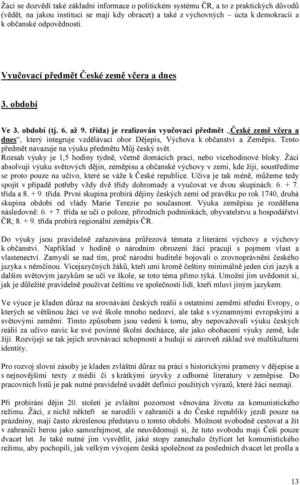 třída) je realizován vyučovací předmět České země včera a dnes, který integruje vzdělávací obor Dějepis, Výchova k občanství a Zeměpis. Tento předmět navazuje na výuku předmětu Můj český svět.