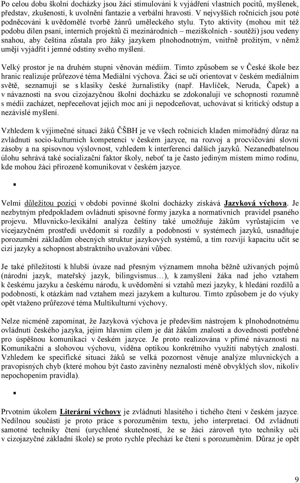 Tyto aktivity (mohou mít též podobu dílen psaní, interních projektů či mezinárodních meziškolních - soutěží) jsou vedeny snahou, aby čeština zůstala pro žáky jazykem plnohodnotným, vnitřně prožitým,