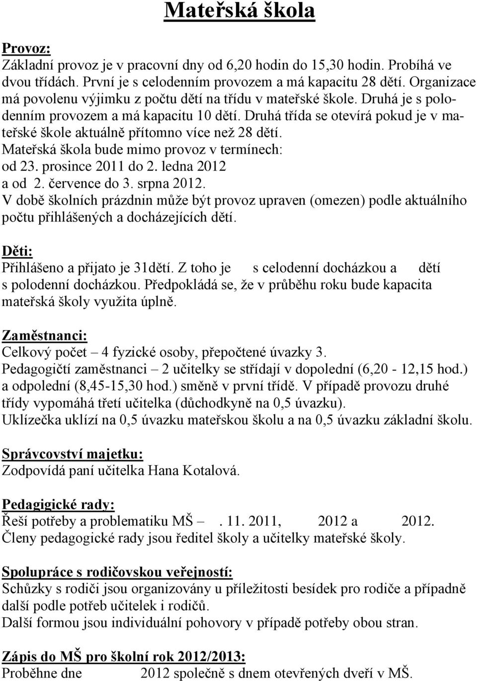 Druhá třída se otevírá pokud je v mateřské škole aktuálně přítomno více neţ 28 dětí. Mateřská škola bude mimo provoz v termínech: od 23. prosince 2011 do 2. ledna 2012 a od 2. července do 3.